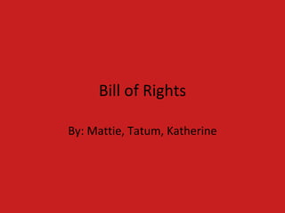Bill of Rights By: Mattie, Tatum, Katherine 