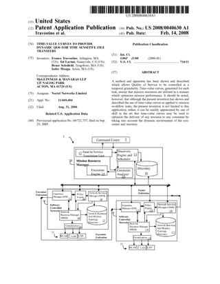 US 20080040630Al 
(19) United States 
(12) Patent Application Publication (10) Pub. No.: US 2008/0040630 A1 
Travostino et al. (43) Pub. Date: Feb. 14, 2008 
(54) TIME-VALUE CURVES TO PROVIDE 
DYNAMIC QOS FOR TIME SENSITIVE FILE 
TRANSFERS 
(75) Inventors: Franco Travostino, Arlington, MA 
(US); Tal Lavian, Sunnyvale, CA (US); 
Bruce Scho?eld, Tyngsboro, MA (US); 
Inder Monga, Acton, MA (US) 
Correspondence Address: 
McGUINNESS & MANARAS LLP 
125 NAGOG PARK 
ACTON, MA 01720 (US) 
(73) 
(21) 
(22) 
Assignee: Nortel Networks Limited 
Appl. No.: 11/469,404 
Filed: Aug. 31, 2006 
Related US. Application Data 
(60) Provisional application No. 60/721,757, ?led on Sep. 
Publication Classi?cation 
(51) Int. Cl. 
G06F 11/00 (2006.01) 
(52) US. Cl. .............................................................. .. 714/11 
(57) ABSTRACT 
A method and apparatus has been shown and described 
which allows Quality of Service to be controlled at a 
temporal granularity. Time-value curves, generated for each 
task, ensure that mission resources are utiliZed in a manner 
which optimizes mission performance. It should be noted, 
however, that although the present invention has shown and 
described the use of time-value curves as applied to mission 
Work?oW tasks, the present invention is not limited to this 
application; rather, it can be readily appreciated by one of 
skill in the art that time-value curves may be used to 
optimize the delivery of any resource to any consumer by 
taking into account the dynamic environment of the con 
29, 2005. sumer and resource 
1 
' Command Center 2 
| Y 
12 Goal to Service _>D15COV‘3TY 
— Tranclatinn l Init Engine and Q 
. . Scheduler 10L Mission Resource 
Manag r 
. . Directory Execution Constraint 
Engine 14 Analgzcf E 
1_ 
‘ 1‘ t ‘ *’ 
Execution T ' Tender 
" a , ~ . Network Services Federation - lixeeution p 11 T 
Federation 0 O '33 _ ‘ MmmgCr (EM) Eng“? 1' Manager (NSM) 4 
12 A 26 
L _ v 
Software Exscution 0 policy Network Services 
Controlled v v Manzlgcr (EM) Engine 4' Manager (NSM) ' 
NClWUIk Network 7 1A 22 A g 
A A Network Resource “ _| 
Resoul ce lvlzmagei _ 
(NRM) 08 And Momtor, Software 
‘ “_ Controlled " v 
, , , Network Network 
Vutualrzatroihg Resource Managw N?lwm‘k Resource 
L lNRM) 1 {,8 And Monitor, 
35 v _ i 7 v m 
k’ "5' E‘xerrutznn n ‘ ‘ t 
21% E 
 