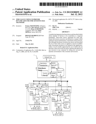 US 20l20l80059Al 
(19) United States 
(12) Patent Application Publication (10) Pub. No.: US 2012/0180059 A1 
TRAVOSTINO et al. (43) Pub. Date: Jul. 12, 2012 
(54) TIME-VALUE CURVES TO PROVIDE (60) Provisional application No. 60/721,757, ?led on Sep. 
DYNAMIC QOS FOR TIME SENSITIVE FILE 29, 2005. 
TRANSFERS 
Publication Classi?cation 
(75) Inventors: Franco TRAVOSTINO, Arlington, (51) Int. Cl. 
MA (U S); Tal LAVIAN, Sunnyvale, G06F 9/50 (2006.01) 
CA (US); Bruce SCHOFIELD, (52) us. Cl. ...................................................... .. 718/103 
Tyngsboro, MA (U S); Inder 
MONGA, Acton, MA (US) (57) ABSTRACT 
_ A method and apparatus has been shoWn and described Which 
(73) Asslgnee? ROCKSTAR BIDCO, LP, New alloWs Quality of Service to be controlled at a temporal 
York: NY (Us) granularity. Time-value curves, generated for each task, 
ensure that mission resources are utiliZed in a manner Which 
(21) Appl. No.: 13/423,774 optimizes mission performance. It should be noted, hoWever, 
that although the present invention has shoWn and described 
(22) Filed; Man 19, 2012 the use of time-value curves as applied to mission Work?oW 
tasks, the present invention is not limited to this application; 
. . rather, it can be readily appreciated by one of skill in the art 
Related U's' Apphcatlon Data that time-value curves may be used to optimize the delivery of 
(63) Continuation of application No. 11/469,404, ?led on any resource I0 any Consumer by taking inIO aCCOunt the 
Aug. 31, 2006, noW Pat. No. 8,146,090. 
1 
dynamic environment of the consumer and resource. 
Command Center i 
l 
12 Goal to Scrvicc ->D1S°°V@Yy 
_ Trnneln?nn llnit Ellglllt) and Q 
. . Scheduler l0L MlSSlOll Resource 
Manng r 
- . Directory Execntton Constwnt 
Engine 14 Analvzer E 
n 
it ‘ a 
E_ . ll Trmlrr 
£13m?" Execution 0 Poll“, Network Services Fedmm 
” "mm" .' 4'Manaeo1tNSMl 1 - 
Managct l_l:M) PM“? = » 
7.2 v A 2,5 
2K _ ll 
Software Execution 0 Policy Network Services 
Controlled ‘V ‘V Mmlagm'EM) Fngme i-lllanageMNSM] ' 
N?lmk Network 1 1E2 m m 
Resource Manager Nelllttlk llelource & 
. I, And Monitor, Software (MM) i 
Controlled V ‘V 
V ‘ I .‘t‘lVlUfls Network 
"lrtualtzanonw Resource Manager Network Resource 
_ c And Monitor 
(NRM) Q ” 
35 n l l E H. 
, xrc'u on 
L ‘LAN Federation llt'ntunlization 39 
15 v v n 
l, Him LAN LAN 
 