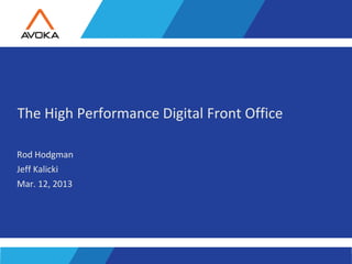 The High Performance Digital Front Office

Rod Hodgman
Jeff Kalicki
Mar. 12, 2013




                        1                   Copyright 2010 Avoka Technologies..
 