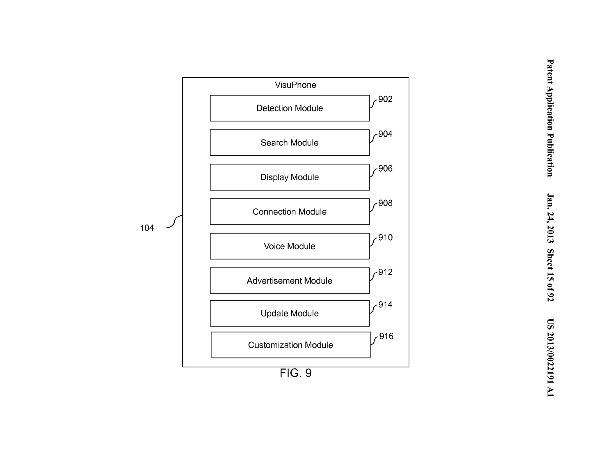 ~.'"..=. . 
('D VisuPhone .=.... 
~ 
I 
r902 '-e Detection Module .... (') 
~....... .. 0 = 
I 
r904 '"= 
Search Module = 0-...". (') 
~.... . 
I 
r906 I 
.... 0 
Display Module = 
~ r908 ~ 
I 
:= 
~ ... 
Connection Module N 
104 ../ I N 
0 
I 
r910 .... 
(.H 
Voice Module 
rFJ =- ('D 
(..'D... 
I 
r912 .... 
Advertisement Module Ul 
0... .. 
0 r914 N 
I Update Module 
c 
rFJ 
I 
r916 N 
0 
.... 
Customization Module .(...H_ 
0 
0 
N 
N FIG. 9 .... 
..0.. 
>.... 
 