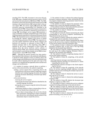 US 2014/0379.784 A1
sponding DTD. This XML document is sent across the net
work 102 using a standard network protocol such as HTTP
and receivedby networkdevice 104" (blockS702).TheXML
documentis receivedby thenetworkdatatransferservice302
running on the network device 104' and provided to the ser
vice engine 304. The service engine 304 parses the XML
document using the corresponding DTD identified in the
document(blockS704).Theparseddocumentcorrespondsto
one ofthe services provided or retrieved for local access in
storage 308. Accordingly, service engine 304 instantiates a
copy(oridentifies analready-instantiatedcopy) oftheservice
withtheproperties specifiedin intheparseddocument(block
S706).Theinstantiatedserviceis then launched forexecution
by invoking the “operate” method ofthe service or similar
command designparameter (block S708).The requestedser
Vice may require interaction with the device Software and
hardware for execution, as indicated in block S710. If a
response message back to the requesting client 100' is
required by the service (determined in block S712), the
response from the device hardware and/or software is
retrieved (block S714), and a response message is formatted
and forwarded to network data transfer service 302 fortrans
mission back to client 100" (blockS716).
0057 Although the present invention has been particu
larly described with reference to the preferred embodiments,
it should be readily apparent to those ofordinary skill in the
artthat changesandmodificationsintheformanddetails may
be made without departing from the spirit and scope ofthe
invention. Itis intendedthattheappendedclaimsincludesuch
changes and modifications.
1. A method of causing a network device to perform a
service at the network device, the method comprising:
sending a service request from a requesting client to the
networkdevice,theservice requestcomprisingarequest
identifieranda markup language document,the markup
language document identifyinga document type defini
tion; and
at the network device:
receiving the service request;
retrievingthe document type definition identified by the
markup language document;
parsingtheservicerequestusingtheretrieved document
type definition;
determiningwhetheran objectcorrespondingtotheser
Vice has already been instantiated; and
when no object correspondingto the servicehasalready
been instantiated, instantiating an object correspond
ingtotheservice,andcallinganoperatemethodofthe
instantiated object to launch the service.
Dec. 25, 2014
2. The method of claim 1, wherein the markup language
document comprises parameter values and parsing the Ser
Vice request comprises extracting parameter values from the
markup language document.
3. The method ofclaim 2, wherein the parameter values
comprise class, Source and identifierparameter values.
4. Themethodofclaim3, wherein the identifier parameter
value indicates the document type definition.
5. The method of claim 3, wherein the class parameter
value indicates a service class.
6. The method ofclaim 5, wherein instantiating the object
corresponding to the service comprises instantiating the
object based on the service class.
7. The method ofclaim 6, wherein the operate method is
instantiated by each ofa plurality ofservice classes.
8. The methodofclaim 6, wherein instantiating the object
based on the service class comprises identifying a byte code
forthe service based on the class parameter value.
9. The method ofclaim 1, wherein the markup language
document comprises tags, at least some of the tags being
defined by the document type definition.
10. The method ofclaim 9, comprising generating events
for each tag in the markup language document which is
defined by the document type definition.
11. The method of claim 1, comprising keeping track of
services that require responses.
12. The method of claim 11, comprising, at the network
device:
receiving response messages associated with services;
formatting response messages for transmission to clients
requesting the Services; and
transmitting the response messages to the clients request
ing the services.
13. The method of claim 12, comprising, at the network
device, for services requiring multiple responses, receiving
multipleresponses and correlatingthe multiple responses for
the requesting client.
14. The method ofclaim 1, wherein the service is associ
ated with an HTTP server.
15. The method ofclaim 1, wherein the markup language
comprises XML.
16. The method ofclaim 15, wherein the document type
definition comprises an XML DTD.
17.The method ofclaim 1, wherein the service configures
a packet forwarding architecture in the network device.
18. The method ofclaim 17, wherein the service causes
changes in packetforwardingbehavioratthe networkdevice.
19. The method of claim 18, wherein the service filters
packets at the network device.
20. The method ofclaim 1, wherein the service monitors
packet forwarding at the network device.
k k k k k
 