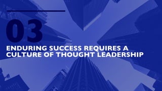ENDURING SUCCESS REQUIRES A
CULTURE OF THOUGHT LEADERSHIP
03
 