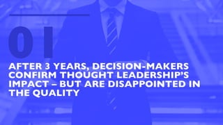AFTER 3 YEARS, DECISION-MAKERS
CONFIRM THOUGHT LEADERSHIP’S
IMPACT – BUT ARE DISAPPOINTED IN
THE QUALITY
01
 
