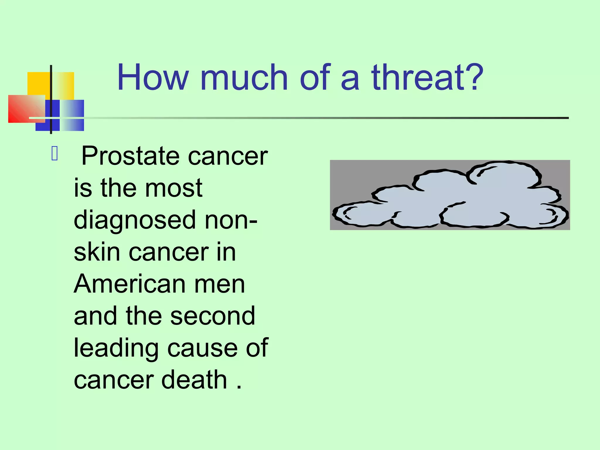 How much of a threat? 
 Prostate cancer 
is the most 
diagnosed non-skin 
cancer in 
American men 
and the second 
leading cause of 
cancer death . 
 