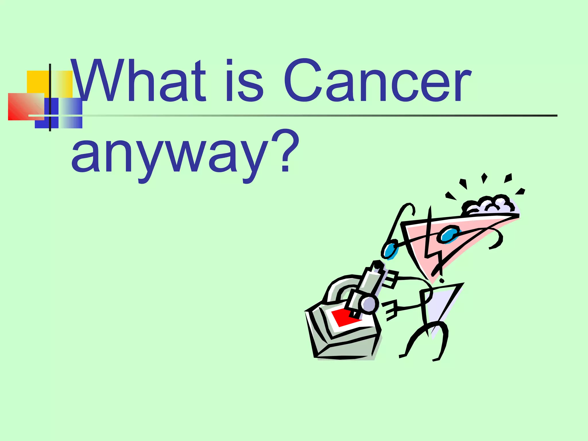 What is Cancer 
anyway? 
 