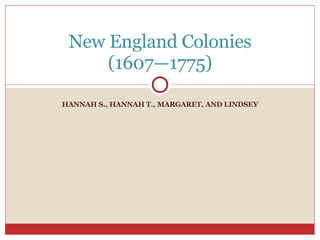 HANNAH S., HANNAH T., MARGARET, AND LINDSEY New England Colonies (1607—1775) 