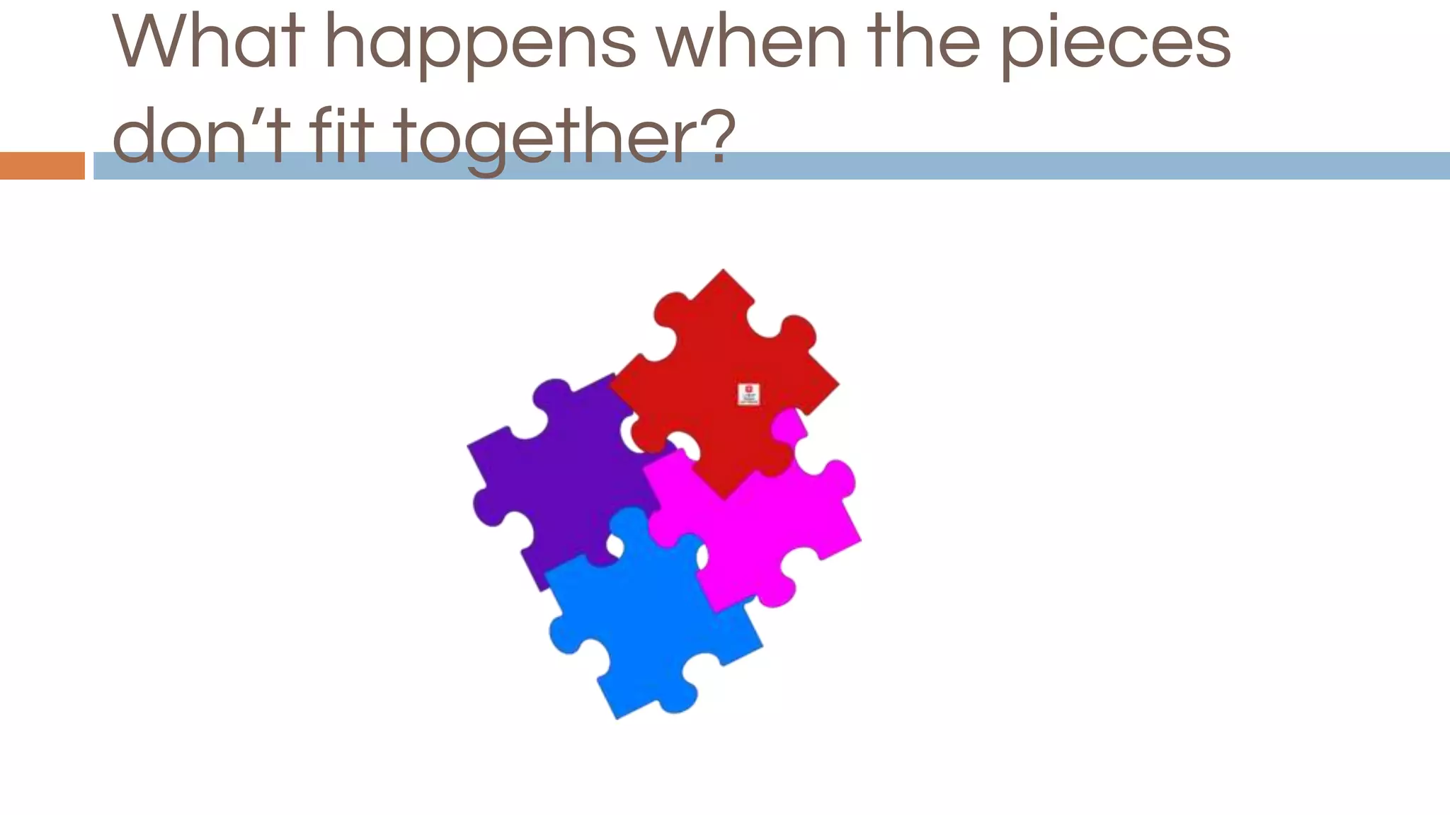 What happens when the pieces
don’t fit together?
 