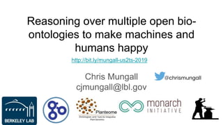 Reasoning over multiple open bio-
ontologies to make machines and
humans happy
Chris Mungall
cjmungall@lbl.gov
@chrismungall
http://bit.ly/mungall-us2ts-2019
 