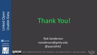 @azaroth42
rsanderson
@getty.edu
IIIF:	Interoperabilituy
Linked	Open	
Usable	Data
@azaroth42
rsanderson
@getty.edu
Thank	You!
Rob	Sanderson
rsanderson@getty.edu
@azaroth42
 