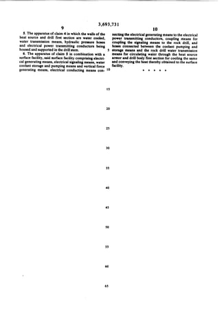 9

3,693,731

5. The apparatus of claim 4 in which the walls of the

necting the electrical generating means to the electrical

heat source and drill ?rst section are water cooled,

power transmitting conductors, coupling means for
coupling the signaling means to the rock drill, and
hoses connected between the coolant pumping and

water transmission means, hydraulic pressure hoses

and electrical power transmitting conductors being
housed and supported in the drill stem.

5 storage means and the rock drill water transmission

6. The apparatus of claim 5 in combination with a

surface facility, said surface facility comprising electri

means for circulating water through the heat source
armor and drill body ?rst section for cooling the same

cal generating means, electrical signaling means, water
coolant storage and pumping means and vertical force
generating means, electrical conducting means con

facility.

and conveying the heat thereby obtained to the surface
I‘

IS

20

25

30

35

40

45

50

$5

60

65

i

i

i

i

 
