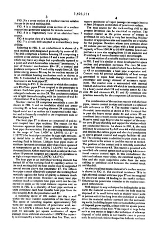 3,693,731

3

4

FIG. 3 is a cross section of a nuclear reactor suitable

square centimeter of vapor passage can supply heat to
for use in the rock melting drill.
at least 30 square centimeters of penetrator surface.
FIG. 4 is a longitudinal cross section of a nuclear
The heat source for the rock-melting drill to the
reactor heat generator adapted for remote control.
present invention can be electrical or nuclear. The
FIG. 5 is a fragmentary view of an electrical heat 5 nuclear reactor as the prime source of energy is
source.

FIG. 6 is a plan view of a ?eld drilling facility.
FIG. 7 is a rock drill adapted to extraordinary deep
drilling.

'

Referring to FIG. I, an embodiment is shown of a

rock melting drill designated generally by numeral II.
The drill comprises a hollow housing 13 comprising a
uniform cross section portion 15 and a nose portion 17

which may have any shape but is preferably tapered to
a point and which hereinafter is termed “penetrator," a
pair of thruster mechanisms l9-—l9', a control and

guidance component 21 and utility supply lines 23. The

preferred for very deep or very fast tunneling. Nuclear
reactors of appropriate size and capability are available
for the purpose. Reactors whose core contains about
40 volume percent heat pipes with a heat generating
capacity of from I00 kW to 10 MW thermal power out

put have a core size ranging from 18 cm diameter and
25 cm long to 1 meter diameter and 1 meter length.
A cross section of a suitable nuclear reactor is shown

in FIG. 3 and it is similar to those developed for space
nuclear and propulsion purposes. The core 30 com
prises fuel elements 41 each of which has a hollow cavi
ty 43 to accommodate a heat pipe evaporator end.

prime energy source 26 may be the nuclear reactor 25
or an electrical heating mechanism such as shown in

Control rods 45 provide adjustability of heat energy

Referring to FIG. 2, the manner in which the conden
sers 29 of heat pipes 27 are coupled to the penetrator is
shown. Each heat pipe so coupled is terminated in ?at

blanket and nuclear shield 49 which in turn is protected
by a heavy metal shield 51 and exterior armor 53. The

FIG. 5. Connected in heat transferring relation to the 20 generated to equal heat energy consumed in the
penetrator and energy demand of accessory equip
heat source are heat pipes 27 .
ment. The reactor core is surrounded with thermal

enlarged condenser section 29. The condenser sections 25 core 30 and elements 49, SI and 53 constitute one
practical assembly for the component 33 shown in FIG.
are in tight thermal coupling with the interior of wall 31
2
of penetrator 17 as by clamping or welding.
The combination of the nuclear reactor with the heat
Nuclear reactor 25 comprises essentially a core 30
pipes, remote control devices and coolant is explained
shown in FIG. 3 and an insulation shield and armor 30
with reference to FIG. 4. The nuclear reactor has a
covering 33. A heat coupling element 34 containing a
diametric cross section as shown in FIG. 3 except that
liquid metal such as molten tin is supported in the reac
in part the heavy metal shield 51 and armor 53 are
tor and is thermally coupled to the evaporator ends of
combined into a water-cooled solid tungsten casing 55.
the heat pipes 27.
The heat pipe 27 is shown as composed of end-to 35 Massive metal cage 56 provides for support of the reac
tor core 29 and shielding and support for devices which
end coupled heat pipe sections. The reason for this
are connected thereto. As shown in FIG. 6, the rock
becomes apparent from further consideration of the
drill may be connected by drill stem 66 which encloses
heat pipe characteristics. For an operating temperature
and extends the cables, pipes and electrical conductors
in the range of from l,400° to l,800°l( (1,127" to
to above-ground control and supply facilities 61 and
1,527°C) the heat-pipe container is a gas-tight refracto
63. The cooling water is admitted to pipe ducts in con
ry metal tube or shell. The preferable appropriate
tact with or in the armor to cool the reactor as needed.
working ?uid is lithium. Lithium heat pipes made of
The position of the control rod is remotely controlled
niobium-lpercent zirconium alloys have been operated
by control drive motor 63. The reactor is provided with
at temperatures up to l,600°l( (1,327’C) for several
thousand hours. Other materials such as alloys like tan 45 usual fail safe control system such as spring 64 conven
tional reactor control type. In this embodiment the
as high a temperature as 2,100°K (l,827°C).
inlet and exhaust water pipes, the electrical supply ca
The heat pipe as an individual working element has
bles and the main suspension cable form the main
limited lift of the working ?uid by capillary action. In
cabling or umbilical cord between the control truck
the rock melting drill the heat source may be supported 50 and the drill.
several meters above the penetrator 17. The lithium
An electrical heat source instead of a nuclear reactor
heat pipe cannot effectively transport the working fluid
is shown in FIG. 5. The electrical resistance 28 is in

talum-l0 percent tungsten are capable of operation to

vertically against the force of gravity a distance much
in excess of one meter. However, as many heat pipe

tight thermal contact with heat pipe 27 and is energized
by electrical cables 32 leading to the earth's surface.

sections (each a complete heat pipe unit) can be con 55 Otherwise the penetrator is similar to the nuclear ener
gized embodiment.
nected in series as the total distance requires and, as
shown in FIG. 2, a plurality of heat pipe sections or
With respect to any technique for drilling holes in the
units constitute each heat transfer heat pipe from the
earth the material removed to make the hole must be
heat coupler 34 to the penetrator wall 31.
disposed of. In small holes such as shallow water wells
A tunneling speed of I00 meters per day is well 60 in porous soils it has long been the technique to simply
within the heat transfer capabilities of the heat pipe.
drive the material radially outward into the surround

This speed of tunneling requires approximately $00

ing earth. In drilling larger holes or tunnels the problem

watts per square centimeter of penetrator worlt sur
of disposal grows rapidly, at least with the square power
face. At l,400°K a lithium heat pipe can readily trans~
65 of the diameter of the hole. With respect to large holes
port l0 kilowatts per square centimeter of vapor
such as one meter or larger, the technique of sideways
passage cross-sectional area and at 1,800°K the capaci
disposal of solid debris is not feasible even in porous
ty is increased by a factor of more than ?ve. Thus, each
soils. ln solid rock this technique has hitherto not been

 