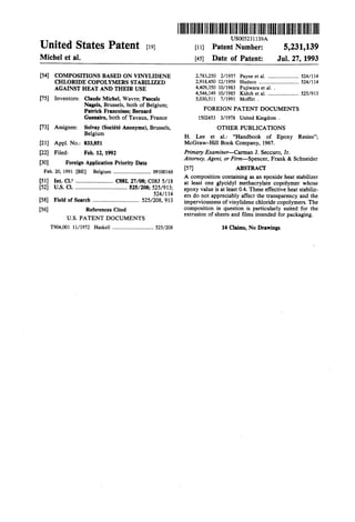 United States Patent (19)
Michel et al.
(54) COMPOSITIONS BASED ON VINYLIDENE
CHLORIDE COPOLYMERS STABILIZED
AGAINST HEAT AND THEIR USE
Claude Michel, Wavre; Pascale
Nagels, Brussels, both of Belgium;
Patrick Francoisse; Bernard
Guenaire, both ofTavaux, France
(75) Inventors:
73) Assignee: Solvay (Société Anonyme), Brussels,
Belgium
(21) Appl. No.: 833,851
(22 Filed: Feb. 12, 1992
(30) Foreign Application Priority Data
Feb. 20, 1991 (BE) Belgium ............................. O9100168
51) Int. Cl. .......................... C08L27/08; C08J 5/18
52 U.S. Cl. .................................... 525/208; 525/913;
524/114
(58) Field of Search ................................ 525/208,913
(56) References Cited
U.S. PATENT DOCUMENTS
T904,001 11/972 Haskell ................................ 525/208
IIIHHHHHHIIIHIIIIUSOO.5231139A
(11) Patent Number:
45) Date of Patent:
5,231,139
Jul. 27, 1993
2,783,250 2/1957 Payne et al. ........................ 524/114
2,918,450 12/1959 Hudson ............................... 524/114
4,409,350 10/1983 Fujiwara et al. .
4,546,149 10/1985 Kidoh et al. ........................ 52.5/913
5,030,511 7/1991 Moffitt .
FOREIGN PATENT DOCUMENTS
1502453 3/1978 United Kingdom .
OTHER PUBLICATIONS
H. Lee et al.: "Handbook of Epoxy Resins';
McGraw-Hill Book Company, 1967.
Primary Examiner-Carman J. Seccuro, Jr.
Attorney, Agent, or Firm-Spencer, Frank & Schneider
57 ABSTRACT
A composition containing as an epoxide heat stabilizer
at least one glycidyl methacrylate copolymer whose
epoxy value is at least 0.4. These effective heat stabiliz
ers do not appreciably affect the transparency and the
imperviousness ofvinylidene chloride copolymers. The
composition in question is particularly suited for the
extrusion ofsheets and films intended for packaging.
14 Clains, No Drawings
 