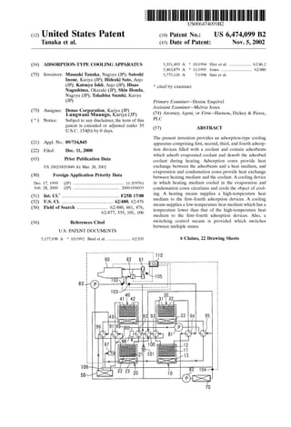 USOO6474099B2
(12) United States Patent (10) Patent No.: US 6,474,099 B2
Tanaka et al. (45) Date of Patent: Nov. 5, 2002
(54) ADSORPTION-TYPE COOLING APPARATUS 5,351,493 A * 10/1994 Hiro et al. ................... 62/46.2
5,463.879 A 11/1995 Jones .......................... 62/480
(75) Inventors: Masaaki Tanaka, Nagoya (JP); Satoshi
Inoue, Kariya (JP); Hideaki Sato, Anjo
(JP); Katsuya Ishii, Anjo (JP); Hisao
Nagashima, Okazaki (JP); Shin Honda,
Nagoya (JP); Takahisa Suzuki, Kariya
(JP)
(73) Assignee: Denso Corporation, Kariya (JP)
(*) Notice: Subject to any disclaimer, the term ofthis
patent is extended or adjusted under 35
U.S.C. 154(b) by 0 days.
(21) Appl. No.: 09/734,845
(22) Filed: Dec. 11, 2000
(65) Prior Publication Data
US 2002/003.5849 A1 Mar. 28, 2002
(30) Foreign Application Priority Data
Dec. 17, 1999 (JP) ........................................... 11-359761
Feb. 28, 2000 (JP) ....................................... 2OOO-056055
(51) Int. Cl." ................................................. F25B 17/08
(52) U.S. Cl. ............................................ 62/480; 62/476
(58) Field of Search .......................... 62/480, 481,476,
62/477, 335, 101, 106
(56) References Cited
U.S. PATENT DOCUMENTS
5,157,938 A * 10/1992 Bard et al..................... 62/335
5
5.Af.1987 to
|
5,775,126 A 7/1998 Sato et al.
* cited by examiner
Primary Examiner Denise Esquivel
ASSistant Examiner Melvin Jones
(74) Attorney, Agent, or Firm-Harness, Dickey & Pierce,
PLC
(57) ABSTRACT
The present invention provides an adsorption-type cooling
apparatus comprising first, Second, third, and fourth adsorp
tion devices filled with a coolant and contain adsorbents
which adsorb evaporated coolant and desorb the adsorbed
coolant during heating. Adsorption cores provide heat
eXchange between the adsorbents and a heat medium, and
evaporation and condensation cores provide heat eXchange
between heating medium and the coolant. A cooling device
in which heating medium cooled in the evaporation and
condensation cores circulates and cools the object of cool
ing. A heating means Supplies a high-temperature heat
medium to the first-fourth adsorption devices. A cooling
means Supplies a low-temperature heat medium which has a
temperature lower than that of the high-temperature heat
medium to the first-fourth adsorption devices. Also, a
Switching control means is provided which Switches
between multiple States.
6 Claims, 22 Drawing Sheets
93 it
Also, (
Lungwani (JP)KariyaMuungo,
 