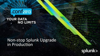 Non-­‐stop	
 Splunk	
 Upgrade	
 
in	
 ProducJon	
 

 