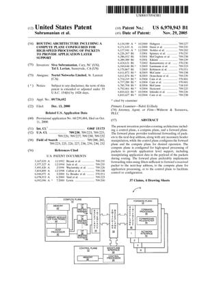 US006970943B1 
(12> Ulllted States Patent (16) Patent N0.: US 6,970,943 B1 
Subramanian et al. (45) Date of Patent: Nov. 29, 2005 
(54) ROUTING ARCHITECTURE INCLUDINGA 6,134,589 A * 10/2000 Hultgren ................... .. 709/227 
COMPUTE PLANE CONFIGURED FOR 6,151,633 A 11/2000 Hurst et a1. 709/235 
HIGI-LSPEEI) PROCESSING OF PACKETS 6,157,941 A * 12/2000 Verkler et a1. 709/202 
TO PROVIDE APPLICATION LAYER 6,226,267 B1 5/2001 Spinney et a1. ..... .. 370/235 
SUPPORT 6,286,052 B1 9/2001 McCloghne et a1. . 709/238 
6,289,389 B1 9/2001 Kikinis ..................... .. 709/239 
_ _ _ _ 6,424,621 B1 7/2002 Ramaswamy et a1. .... .. 370/230 
(75) Inventors Slva subr‘f‘maman’ Cary’ NC (Us), 6,560,644 B1 * 5/2003 Lautmann et a1. ........ .. 709/223 
Ta] I- Lavlall, Sunnyvale, CA(US) 6,570,867 B1 5/2003 Robinson et a1. . 370/351 
6,611,872 B1 * 8/2003 McCanne .......... .. 709/238 
(73) Assignee: Nortel Networks Limited, St Laurent 6,611,874 B1 * 8/2003 Denecheau et a1. 709/239 
(CA) 6,754,219 B1 * 6/2004 Cain et al. .......... .. 370/401 
6,757,289 B1 * 6/2004 Cain et al. ................ .. 370/401 
( * ) Notice: Subject to any disclaimer, the term of this 6,785,704 B1 * 8/2004 McCanne ................. .. 718/105 
patent is extended or adjusted under 35 6,792,461 B1 * 9/2004 Hericourt ........ .. 709/225 
U_S_C_ 154(k)) by 1028 days_ 6,810,421 B1 * 10/2004 lshizaki et a1. 709/226 
6,810,427 B1 * 10/2004 Cain et al. ................ .. 709/238 
(21) Appl. NO.Z 09/736,692 * Cited by examiner 
(22) Filed: Dec. 13, 2000 Primary Examiner—Nabil El-Hady 
74 A ttorney, A gent, 0r Fz ' rm— W'1 t h row & Te rranova, 
Related US. Application Data PLLC 
(60) l?oélggcgnal apphcatlon No. 60/239,484, ?led on Oct. (57) ABSTRACT 
7 The present invention provides a routing architecture includ 
IIlt- Cl- ........................................... .. a Control plane, a Compute plane, and a forward plane' 
(52) US. Cl. .................... .. 709/238; 709/223; 709/225; The forward plane provides traditional forwarding of pack 
_ 709/226; 709/227; 709/230; 709/232 ets to the next-hop address, along with any necessary header 
Fleld of Search .............................. .. manipulation, the Control plane Con?gures the forward 
709/223, 225, 226, 227,238,239, 230, 232 plane and the compute plane for desired operation. The 
compute plane is con?gured for high-speed processing of 
(56) References Cited packets to provide application level support, including 
Us PATENT DOCUMENTS manipulating application data in the payload of ‘the packets 
during routlng. The forward plane preferably implements 
5,167,033 A 11/1992 Bryant ct a1~ ~~~~~~~~~~~~~ ~~ 709/235 forwarding rules using ?lters suf?cient to forward a received 
5,377,327 A 12/1994 Jain et al. ................. .. 709/235 5 495 426 A 2 1996 W 1 k 1 709 226 packet to the next-hop address, to the compute plane for 
5’854’899 A 121998 cslfoiwjt :1 et a‘ """ " 709238 application processing, or to the control plane to facilitate 
6,044,075 A 3/2000 Le Boudec et a1. . 370/351 Control or Con?guranon' 
6,078,953 A 6/2000 Vaid et al. . . . . . . . . . . . . . .. 709/223 
6,092,096 A * 7/2000 Lewis ...................... .. 709/200 37 Claims, 4 Drawing Sheets 
’/10 
COMPUE PLANE FORM??? PLANE 
Y CP — 
ME??? 6 E T O — F RWARD IRULEEI I 2 IL VSVR c T PROCESSOR 
GP 38 C T /L__l | C /t_l g E Q 
LIBRARY MODULE K E T K 
(0P FUNCTIONS) E — P R c P k K FOHWARDING 
44 RuLEs L F H L RULES/FILTER 
_ A A | A N C 50 
2*38 N o ‘I l’ N N ‘I l’ E E 
- | E E e E @ 
HOST CP Q1 26 PR E R _ NETWORK 
0910880 E 1 INTERFACE 
— |—RuLE's] 2 aa Q I; 
coNTRoL PLANE BACKPLANE 
g INTEgBFACE 
CONTROL 
MEMORY PRocEssoR 
Q 28 
 