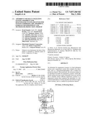 (12) United States Patent
Inagaki et al.
US007037360B2
US 7,037,360 B2
May 2, 2006
(10) Patent No.:
(45) Date of Patent:
(54) ADSORBENT FOR HEAT UTILIZATION
SYSTEM, ADSORBENT FOR
REGENERATOR SYSTEM, REGENERATOR
SYSTEM COMPRISING THE ADSORBENT,
FERROALUMNOPHOSPHATE AND
METHOD FOR PRODUCTION THEREOF
(75) Inventors: Kouji Inagaki, Aichi (JP); Atsushi
Kosaka, Aichi (JP); Satoshi Inoue,
Aichi (JP); Yasukazu Aikawa, Aichi
(JP); Takahiko Takewaki, Kanagawa
(JP); Masanori Yamazaki, Kanagawa
(JP); Hiromu Watanabe, Kanagawa
(JP); Hiroyuki Kakiuchi, Mie (JP);
Miki Iwade, Okayama (JP)
(73) Assignees: Mitsubishi Chemical Corporation,
Tokyo (JP); Denso Corporation,
Kariya ;(JP)
(*) Notice: Subject to any disclaimer, the term ofthis
patent is extended or adjusted under 35
U.S.C. 154(b) by 175 days.
(21) Appl. No.: 10/638,357
(22) Filed: Aug. 12, 2003
(65) Prior Publication Data
US 2004/OO93876 A1 May 20, 2004
(30) Foreign Application Priority Data
Aug. 15, 2002 (JP) ......................... P. 2002-236882
(51) Int. Cl.
BOLD 53/04 (2006.01)
(52) U.S. Cl. ............................ 96/126;95/120; 95/902;
96/143; 96/146; 55/385.362/112: 502/74;
502/.414
(58) Field of Classification Search ............... 55/385.3;
62/112,238.2: 95/117,902, 120-126; 96/126-128,
96/130, 143, 146; 502/66, 67, 74, 414
See application file for complete search history.
(56) References Cited
U.S. PATENT DOCUMENTS
4,440,871 A * 4,1984 Lok et al. ................... 502/214
4,554,143 A 11/1985 Messina et al.
4,744,885. A * 5/1988 Messina et al. ............. 208/114
4,861,739 A * 8/1989 Pellet et al. .................. 502f64
4,861,743 A * 8/1989 Flank et al. ...... ... 502/214
5,879,655 A * 3/1999 Miller et al. ...... ... 423,702
6,406.521 B1* 6/2002 Cheng et al. .................. 95/98
FOREIGN PATENT DOCUMENTS
EP O 103 117 3, 1984
EP O 159 624 10, 1985
EP O 161 491 11, 1985
EP O 77O 836 5, 1997
JP 1-267346 10, 1989
OTHER PUBLICATIONS
A. Ristic, et al., Elsevier Science Inc, Microporous and
Mesoporous Materials, Vol. 56, pp. 303-315, “Synthesis and
Characterization of Triclinic MeAPO-34 (Me=Zn, Fe)
Molecular Sieves', 2002.
* cited by examiner
Primary Examiner Robert H. Spitzer
(74) Attorney, Agent, or Firm Oblon, Spivak, McClelland,
Maier & Neustadt, P.C.
(57) ABSTRACT
An adsorbent for regenerator systems, to a heat utilization
system and a regenerator system that comprise the adsor
bent, and to a ferroaluminophosphate and a method for
production thereof. More precisely, the invention relates to
an adsorbent favorable for regenerator systems, which effi
ciently utilizes the heat source obtainable from cars and the
like to thereby realize efficient regenerator systems, to a
regenerator System that comprises the adsorbent, to a fer
roaluminophosphate to bethe adsorbent favorable for regen
erator systems, and to a method for production thereof.
28 Claims, 14 Drawing Sheets
ungwaniL P)(JAichigoMuun
 