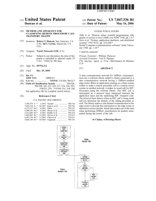US007047536B1 
(12) United States Patent (10) Patent N0.2 US 7,047,536 B1 
Duncan et al. (45) Date of Patent: May 16, 2006 
(54) METHOD AND APPARATUS FOR OTHER PUBLICATIONS 
CLASSIFYING REMOTE PROCEDURE CALL . . . . 
TRANSPORT TRAFFIC Afek et al. “Remote object oriented programmmg w1th 
quality of service or Java’s RMI over ATM” 1996, pp. 1-6.* 
(75) Inventors Robert J Duncan San Francisco CA Dave et al. “Proxies, application interfaces, and distributed 
Us . T l L L - S 1 CA systems” 1992 IEEE, pp. 212-220.* 
gUsg’ a avlan’ unnyva e’ Stoller“Computer communications software” India Univer 
sity 1998, pp. 1-24.* 
(73) Assignee: Nortel Networks LTD, (CA) >i< Cited by examiner 
* Notice: Sub'Je ct to an y disclaimer, the term of this Primary ExamineriWilliam Thomson 
patent is extended or adjusted under 35 Assistant ExamineriVan H. Nguyen 
U.S.C. 154(b) by 509 days. (74) Attorney, Agent, or FirmiMcGuinness & Manaras 
LLP 
(21) Appl. No.: 09/752,112 
(57) ABSTRACT 
(22) Filed: Dec. 29, 2000 
(51) Int. C]. A data communication network for Di?Serv communica 
G06F 9/44 (2006.01) tions has a software library added to clients connected to a 
(52) US. Cl. ..................... .. 719/330; 719/328; 709/217 data Communication network having a Di?Serv-enabled 
(58) Field of Classi?cation Search .............. .. 709/328, edge router When an application running On a Client System 
709/330’ 226, 2272229’ 2172219’ 234, 235; wishes to make a remote procedure call to a remote server 
370/231’ 235; 719/3302331, 310, 328 system on another network, it makes its usual call for RPC 
See application ?le for Complete Search history invocation using the software library. This RPC call is 
intercepted by a protocol layer interposed between the 
(56) References Cited application layer and the underlying RPC transport code. 
The protocol layer detects when an RPC call is being made 
US‘ PATENT DOCUMENTS and can determine the identity of the calling procedure as 
5,596,579 A * 1/1997 Yasrebi .................... .. 709/328 We11- The library makesaside Channel communication to the 
5,682,534 A * 10/1997 Kapoor et a1. .. 709/328 edge router to provide this information to the edge router or 
6,223,217 B1 * 4/2001 Pettus . . . . . . . . . . . . - - - -- 709/219 alternative service decider, which then makes use of this data 
6,408,342 131* 6/2002 Moore et a1~ 719/330 when performing Di?Serv classi?cation for packets trans 
6,412,000 B1 * 6/2002 Riddle et a1. 709/224 mined during the Course of the can' 
6,483,805 B1* 11/2002 Davies et a1. 370/235 
6,487,170 B1* 11/2002 Chen et a1. .. 370/231 
6,640,248 B1* 10/2003 Jorgensen ................. .. 709/226 16 Claims, 4 Drawing Sheets 
detected’? 
504 Edge 
Router 1 06 
Exlrac’i ?ow 
information 
508 
i, 
Transmit flow 
information 
508 
_._| i——i—‘i, 
Update 
dynamic RPC 
list 510 
RPC 
packets 
System 102 
Mark 
packets 
514 
‘—l 
Forward 
packets 
516 
 