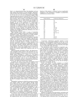 US 7,220,852 B1
11
(that is, an oligonucleotide minus the phosphate) and any
other organic base polymer. In some examples, oligonucle
otides areabout 10 to about 90 bases in length, forexample,
12, 13, 14, 15, 16, 17, 18, 19 or 20 bases in length. Other
oligonucleotides are about 25, about 30, about 35, about40,
about45,about 50,about 55,about 60bases, about65 bases,
about 70 bases, about 75 bases or about 80 bases in length.
Oligonucleotides may be single-stranded, for example, for
use as probes or primers, or may be double-stranded, for
example, for use in the construction of a mutant gene.
Oligonucleotides can be either sense or anti-sense oligo
nucleotides. An oligonucleotide can be modified as dis
cussed above in reference to nucleic acid molecules. Oligo
nucleotides can be obtained from existing nucleic acid
Sources (for example, genomic or cDNA), but can also be
synthetic (for example, produced by laboratory or in vitro
oligonucleotide synthesis).
Open Reading Frame (ORF): A series of nucleotide
triplets (codons) coding foramino acids withoutany internal
termination codons. These sequences are usually translat
able into a peptide/polypeptide?protein/polyprotein.
Operably Linked:Afirst nucleicacidsequenceis operably
linked with a second nucleic acid sequence when the first
nucleic acid sequence is placed in a functional relationship
with the second nucleic acid sequence. For instance, a
promoter is operably linked to a coding sequence is the
promoter affects the transcription or expression ofthe cod
ing sequence. Generally, operably linked DNA sequences
are contiguous and, where necessary to join two protein
coding regions, in the same reading frame. If introns are
present, the operably linked DNA sequences may not be
contiguous.
Pharmaceutically Acceptable Carriers: The pharmaceuti
cally acceptable carriers useful in this disclosure are con
ventional. Remington's Pharmaceutical Sciences, by E. W.
Martin, Mack Publishing Co., Easton, Pa., 15th Edition
(1975), describes compositions and formulations suitablefor
pharmaceutical delivery of one or more therapeutic com
pounds or molecules, such as one or more SARS-CoV
nucleicacid molecules, proteins orantibodiesthatbindthese
proteins, and additional pharmaceutical agents.
In general, the nature of the carrier will depend on the
particular mode of administration being employed. For
instance, parenteral formulations usually comprise inject
able fluids that include pharmaceutically and physiologi
cally acceptable fluids such as water, physiological saline,
balanced salt Solutions, aqueous dextrose, glycerol or the
like as a vehicle. For Solid compositions (for example,
powder, pill, tablet, or capsule forms), conventional non
toxic solid carriers can include, forexample, pharmaceutical
grades of mannitol, lactose, starch, or magnesium Stearate.
In addition to biologically-neutral carriers, pharmaceutical
compositions to be administered can contain minoramounts
of non-toxic auxiliary Substances, such as wetting or emul
Sifying agents, preservatives, and pH buffering agents and
the like, for example sodium acetate or Sorbitan monolau
rate.
Polypeptide: Apolymerin which the monomersareamino
acid residues which are joined together through amide
bonds. When the amino acids are alpha-amino acids, either
the L-optical isomerorthe D-optical isomer can beused, the
L-isomers beingpreferred. The terms“polypeptide'or“pro
tein’ as used herein are intended to encompass any amino
acid sequence and include modified sequences such as
glycoproteins. The term “polypeptide' is specifically
intended to cover naturally occurring proteins, as well as
those which are recombinantly or synthetically produced.
Conservative amino acid Substitutions are those Substitu
tions that, when made, least interfere with the properties of
the original protein, that is, the structure and especially the
10
15
25
30
35
40
45
50
55
60
65
12
function of the protein is conserved and not significantly
changed by Such substitutions. Examples of conservative
substitutions are shown below.
Original Residue Conservative Substitutions
Ala Ser
Arg Lys
ASn Gln, His
Asp Glu
Cys Ser
Gln ASn
Glu Asp
His ASn; Glin
Ile Leu, Val
Leu Ile: Val
Lys Arg: Gln; Glu
Met Leu: Ile
Phe Met; Leu: Tyr
Ser Thr
Thr Ser
Trp Tyr
Tyr Trp; Phe
Wall Ile: Leu
Conservative Substitutions generally maintain (a) the
structure of the polypeptide backbone in the area of the
Substitution, for example, as a sheet orhelical conformation,
(b) thechargeorhydrophobicityofthe moleculeat the target
site, or (c) the bulk of the side chain.
The Substitutions which in general are expected to pro
duce the greatest changes in protein properties will be
non-conservative, for instance changes in which (a) ahydro
philic residue, for example, seryl or threonyl, is substituted
for (or by) a hydrophobic residue, for example, leucyl,
isoleucyl phenylalanyl, Valyl or alanyl; (b) a cysteine or
proline is substituted for (or by) any other residue; (c) a
residue having an electropositive side chain, for example,
lysyl, arginyl, or histadyl, is substituted for (or by) an
electronegative residue, for example, glutamyl or aspartyl:
or (d) a residue having a bulky side chain, for example,
phenylalanine, is Substituted for (or by) one not having a
side chain, for example, glycine.
Probes and Primers: A probe comprises an isolated
nucleic acid attached to a detectable label or other reporter
molecule. Typical labels include radioactive isotopes,
enzyme Substrates, co-factors, ligands, chemiluminescent or
fluorescent agents, haptens, and enzymes. Methods for
labeling and guidance in the choice oflabels appropriate for
variouspurposes are discussed, forexample, in Sambrooket
al. (ed.), Molecular Cloning: A Laboratory Manual, 2" ed.,
vol. 1-3, Cold Spring Harbor Laboratory Press, Cold Spring
Harbor, N.Y., 1989 and Ausubel et al. Short Protocols in
Molecular Biology, 4" ed., John Wiley & Sons, Inc., 1999.
Primers are short nucleic acid molecules, for instance
DNAoligonucleotides 10 nucleotides or more in length, for
example thathybridizeto contiguous complementary nucle
otides or a sequence to be amplified. Longer DNA oligo
nucleotides may be about 15, 20, 25, 30or50 nucleotides or
more in length. Primers can be annealedto a complementary
target DNA strand by nucleic acid hybridization to form a
hybrid between the primer and the target DNA strand, and
then the primer extended along the target DNA strand by a
DNA polymerase enzyme. Primer pairs can be used for
amplification ofa nucleic acid sequence, forexample, bythe
PCR or other nucleic-acid amplification methods known in
the art, as described above.
Methods for preparing and using nucleic acid probes and
primers are described, forexample, in Sambrooket al. (ed.),
MolecularCloning:A LaboratoryManual, 2" ed., vol. 1-3,
Cold Spring Harbor Laboratory Press, Cold Spring Harbor,
 