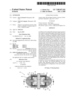 (12) United States Patent
US007382072B2
(10) Patent N0.: US 7,382,072 B2
Erfourth (45) Date of Patent: Jun. 3, 2008
(54) GENERATOR OTHER PUBLICATIONS
(75) Inventor; Eric J, Erfourths Minneapolis, MN Unknown author, Moving Magnet Generator, University of Michi
(US) gan Physics Department, 1 page, Mar. 14, 2001.*
(73) Assignee: Erfurt & Company, Minneapolis, MN (Continued)
(Us) Primary ExamineriKarl Tamai
- - - - - Assistant ExamineriDavid W. Scheuermann
( * ) Notrce: Subject to any drsclarmer, the term of this _
patent is extended or adjusted under 35 (74) Attorney, Agent, or FtrmiLe?‘ert Jay & PolglaZe, P.A.
U.S.C. 154(b) by 0 days. (57) ABSTRACT
(21) Appl. No.: 10/672,313
(22) Filed; Sep_ 26, 2003 An ef?cient and recon?gurable permanent magnet generator
that comprises a permanent magnet subassembly and at least
(65) Prior Publication Data one exciter is disclosed. The permanent magnet generator
Us 2004/0232792 A1 NOV‘ 25’ 2004 may comprise a marnframe comprising at least one excrter,
and a permanent magnet subassembly comprrsrng a pluralrty
Related US Application Data ‘oftmagnetts that are arrtanged1 to ~formhiathlegllst otni: air gap' ~ ~ ' eWeen acrng magne 1c po es in W 0 e a eas one
(60) PIN/151011211aPPhCaUOIINO-60/472,637,?1ed 011 May exciter resides and that are recon?gurable for alternating
22, 2003- current or direct current operation by inversion ofrespective
magnetic poles. The at least one exciter may comprise a
(51) Int- Cl- plurality of alternating layers of a ?rst material and a second
H02K 21/12 (2006-01) material, Where the ?rst material may comprise a supercon
6 ductive material and the second material may comprise a
52 U 5 Cl ( ' 31)0/156 09_ 310/156 32 non-superconductive material, and Wherein the layers ofthe
( ) ‘ ‘ ‘ 43_ 31'0/1’58_ 310/1'78f superconductive material are thin relative to the thickness of
' ’ ' ’ / ’_ / ’ the layers ofthe non-superconductive material. A method for
_ _ _ 505 166’ 505 876 generating electric energy using a recon?gurable permanent
(58) Field of Classi?cation Search ......... .. 310/156.01, magnet generator is also disclosed The method Comprises
310/15608, 156-09, 15632, 15638, 15639, selecting an alternating current or a direct current generation
310/156-43, 156-45, 158, 156-339, 178; 505/166, mode; con?guring at least one recon?gurable magnet to
~ ~ . 505/876 correspond With the selected generation mode; disposing at
See applrcatron ?le for complete search hrstory. least one excrter 1n an arr gap de?ned by the at least one
56 R f Ct d recon?gurable magnet; and
( ) e erences l e rotating the at least one recon?gurable magnet relative to the
US, PATENT DOCUMENTS at least one exciter. The disclosed generator may thus
428,057 A 5/1890 Tesla produce‘ either alternating current (AC) or direct current
C _ d (DC) usrng alternative con?guratrons of the same mecham
( Onnnue ) cal components.
FOREIGN PATENT DOCUMENTS
EP 429729 Al * 6/1991 39 Claims, 17 Drawing Sheets
mo 10‘!
 m7 /,,, A ,m. 11”‘
r lib
10b
M4 m1
 