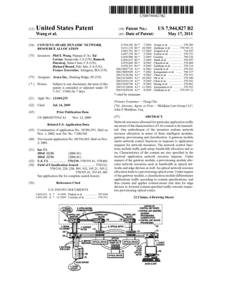 US007944827B2 
(12) United States Patent (10) Patent N0.2 US 7,944,827 B2 
Wang et al. (45) Date of Patent: May 17, 2011 
(54) CONTENT-AWARE DYNAMIC NETWORK 6,594,260 B1* 7/2003 Avianiet a1. ................ .. 370/389 
RESOURCE ALLOCATION 6,631,134 B1* 10/2003 Zadikian et a1. .. 370/395.21 
6,665,702 B1* 12/2003 Zisapel et a1. .......... .. 718/105 
. _ 6,687,228 B1 * 2/2004 Fichou et a1. .. 370/232 
(75) Inventors: Phll_Y-WangsNePean (CA), T31 6,850,980 131* 2/2005 Gourlay ,,,,,,, n 709/226 
Lavlan, Sunnyvale, CA (Us); Ramesh 6,856,627 B2 * 2/2005 Saleh et a1. 370/397 
Durairaj, Santa Clara, CA (US); 6,876,668 B1 * 4/2005 Chawla et a1. 370/468 
Richard Brand’ palo Alto’ CA (Us); 6,950,391 B1 * 9/2005 Zadikian et a1. 370/219 
- - 2002/0067726 A1 * 6/2002 Ganesh et a1. ....... .. 370/392 
Franc” Travostmo’ Arhngton’ MA (Us) 2002/0087699 A1 * 7/2002 Karagiannis et a1. 709/227 
_ _ _ 2002/0136204 Al* 9/2002 Chen et a1. ....... .. 370/352 
(73) Asslgneei AW)’a 1119-, Basklng Rldges NJ (Us) 2002/0150093 A1 * 10/2002 on 61 a1. 370/389 
2003/0165139 A1 * 9/2003 Chen et a1. .. 370/392 
( * ) Notice: Subject to any disclaimer, the term ofthis 2003/0169749 A1* 9/2003 Huang et a1. ..... .. 370/401 
patent is extended or adjusted under 35 2003/0210694 A1* 11/2003 Jayaraman et a1. ......... .. 370/392 
U S C 154(1)) by 7 days 2005/0185654 A1 * 8/2005 Zadikian et a1. ....... .. 370/395.2l 
* cited by examiner 
(21) App1.N0.: 12/460,235 
Primary Examiner * Hong Cho 
(22) Filed: Jul- 14-1 2009 (74) Attorney, Agent, or Firm * Maldjian Law Group LLC; 
John P. Maldjian, Esq. 
(65) Prior Publication Data 
Us 2009/0279562 A1 Nov. 12, 2009 (57) ABSTRACT 
_ _ Network resources allocated for particular application tra?ic 
Related U‘s‘ Apphcatlon Data are aware of the characteristics of L4+ content to be transmit 
(63) Continuation of application No, 10/286,591, ?led on ted. One embodiment of the invention realiZes network 
Nov. 1, 2002, now Pat. No. 7,580,349. resource allocation in terms of three intelligent modules, 
(60) Provisional application NO 60/336 4 69 ?led on NOV gateway, provisioning and classi?cation. A gateway module 
2 2001 ' ’ ’ ' exerts network control functions in response to application 
’ ' requests for network resources. The network control func 
(51) Int CL tions include tra?ic path setup, bandwidth allocation and so 
H04L 12/26 (200601) on. Characteristics of the content are also speci?ed in the 
H041, 12/56 (200601) received application network resource requests. Under 
(52) US. Cl. .................. .. 370/230; 370/395.41; 370/401 request Of the gateway module, a Provisioning module a110 
(58) Field of Classi?cation Search ................ .. 370/216, Gates network resources Such as bandwidth in Optical net 
370/218’ 228, 230, 389, 392, 39521, 3952’ works and edge devices as well. An optical network resource 
370/39 5 _4 1, 39 5 _43, 401 allocation leads to a provisioning optical route. Under request 
See application ?le for complete Search history, of the gateway module, a classi?cation module differentiates 
applications tra?ic according to content speci?cations, and 
(56) References Cited thus creates and applies content-aware rule data for edge 
U.S. PATENT DOCUMENTS 
devices to forward content-speci?ed tra?ic towards respec 
tive provisioning optical routes. 
5,893,911 A * 4/ 1999 Piskiel et a1. ............... .. 707/694 
5,995,503 A * 11/1999 Crawley et a1. ............. .. 370/351 22 Claims, 4 Drawing Sheets 
I _________________________________________ __6A50_BITCTN____' 
I 5_ 8pm 6. INTRA-CADOBA CONTROL UNIT BOXES 1 
: PROCESS COMMUNICATIONS *CONTROL UNIT (MASTER)| 
-GATEWAY | 
| CONTROL UNIT CONTROL UNIT CONTROL UNIT _ 
: (MASTER) SLAVE) "6 11B (SLAVE clPR°,sV§§%X'T'fgN I 
| 102 m ;@ a» "(a mu m i-CONTROL UNIT (SLAVE) ' 
L _______________ _ T _____________ _ 7 ____~°_R9as19wu9_____I 
4. SIGNAL 8. OPTICAL SETUP 120 
TO CADOBA -,’,-,LT°%’,1TE"T 112‘ 1, 
105 ............ 114 
104 ° = 1m 
'g-Egg'gfs'é OPTIcALDEVIcEINSEJKVEQrRS?" OPTICAI-DEVICE 
3. BW SIGNAL 
FOR CLIENT 
106 
PC 
SLIDE SERVER 
2. CLIENT 
ACCEPT 
OPTICAL 
SLIDE CLIENT 
 
