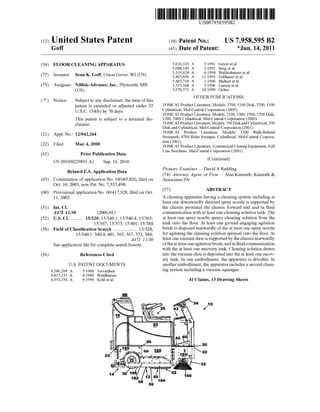 US007958595B2
(12) Ulllted States Patent (10) Patent N0.: US 7,958,595 B2
Goff (45) Date of Patent: *Jun. 14, 2011
(54) FLOOR CLEANING APPARATUS 5,016,310 A 5/1991 Geyef eta1~
5,088,149 A 2/1992 Berg et a1.
_ - 5,319,828 A 6/1994 Walderhauser et a1.
(75) Inventor. Sean K. Goff, Umon Grove, WI (US) 5,465,456 A 11/1995 Fenhauer et 31‘
5,483,718 A l/l996 Blehert et a1.
(73) Assignee: Nil?sk-Advance, Inc., Plymouth, MN 5,515,568 A 5/1996 Larson et al,
(US) 5,970,571 A 10/1999 Ochss
OTHER PUBLICATIONS
( * ) Notice: Subject to any disclaimer, the term ofthis
patent is extended or adjusted under 35 TOMCAT Product Literature, Models: 3700, 5100 Disk; 3700, 5100
U S C 154(1)) by 70 days Cylindrical, Mid-Central Corporation (2000).
i i i ' TOMCAT Product Literature, Models: 2100, 2300, 2500, 2700 Disk;
This patent is subject to a terminal dis- 2200, 2800 Cylindrical, Mid-Central Corporation (2000).
C1aimem TOMCAT Product Literature, Models: 290 Disk and Cylindrical; 350
Disk and Cylindrical, Mid-Central Corporation (2001).
_ TOMCAT Product Literature, Models: 3300 Walk-Behind
(21) Appl' NO" 12/042’244 Sweeperk; 4700 Rider Sweeper, Cylindrical, Mid-Central Corpora
. _ tion (2001).
(22) Flled' Mar‘ 4’ 2008 TOMCAT Product Literature, Commerical Cleaing Equipment, Full
(65) P _ P bl_ t_ D t Line Brochure, Mid-Central Corporation (2001).nor u lca 10n a a
Us 2010/0229891 A1 Sep. 16, 2010 (Commued)
, , Primary Examiner * David A Redding
RltdU.S.A 1t Dt
e a 6 PP lea Ion a a (74) Attorney, Agent, or Firm * Alan Kamrath; Kamrath &
(63) Continuation of application No. 10/683,026, ?led on Associates PA
Oct. 10, 2003, noW Pat. No. 7,337,490.
(60) Provisional application No. 60/417,928, ?led on Oct. (57) ABSTRACT
11, 2002 A cleaning apparatus having a cleaning system including at
least one doWnWardly directed spray noZZle is supported by
nt. . t e c ass1s roxima t e c ass1s orWar en an in u151IC1 hh'p'lhh'fddd'?'d
A47L 11/30 (2006.01) communication With at least one cleaning solution tank. The
(52) US. Cl. .......... 15/320; 15/3401; 15/3404; 15/365; at least one spray nozzle sprays cleaning solution from the
15/367; 15/373; 15/401; 15/384 tank onto the ?oor. At least one ground engaging agitation
(58) Field of Classi?cation Search .................. .. 15/320, brush is disposed rearwardly of the at least one Spray nozzle
15/340_1L340_4’ 401, 365, 367, 373, 384; for agitating the cleaning solution sprayed onto the ?oor. At
A47I 1 [/30 least one vacuum shoe is supported by the chassis rearWardly
See application ?le for Complete Search history ofthe at least one agitation brush, and in ?uid communication
With the at least one recovery tank. Cleaning solution draWn
(56) References Cited into the vacuum shoe is deposited into the at least one recov
U.S. PATENT DOCUMENTS
4,586,208 A 5/1986 Trevarthen
4,817,233 A 4/1989 Waldhauser
4,953,254 A 9/1990 Kohl et a1.
ery tank. In one embodiment, the apparatus is drivable. In
another embodiment, the apparatus includes a second clean
ing system including a vacuum squeegee.
41 Claims, 13 Drawing Sheets
 