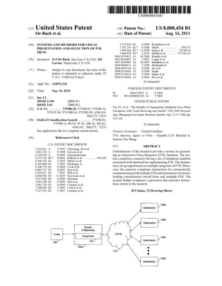 US008000454B1 
(12) Ulllted States Patent (10) Patent N0.: US 8,000,454 B1 
Or-Bach et a]. (45) Date of Patent: Aug. 16, 2011 
(54) SYSTEMS AND METHODS FOR VISUAL * ?lol?lldtfee et a1~ 704/275 
, , au t ......................... .. PRESENTATION AND SELECTION OF IVR 7,466,803 B2* 12/2008 Burg etal. 379/88.18 
MENU 7,646,858 B2* 1/2010 Sala?a et a1. .......... .. 379/201.01 
2006/0239422 A1 10/2006 Rinaldo et a1. 
(76) Inventors: Zvi Or-Bach, San Jose, CA (US); Tal 2007/0026852 A1 2/2007 Logan et a1. 
Lavian, Sunnyvale’ CA (Us) 2007/0243887 A1 10/2007 Bandhole et a1. 
2008/0066015 A1 3/2008 Blankenhorn 
2008/0095330 A1 4/2008 Jin et a1. 
( * ) Notice: Subject to any disclaimer, the term of this Zoos/0226042 A1 900% Singh 
Pawnt is extended or adjusted under 35 2009/0136014 A1 5/2009 Bigue et a1. 
U.S.C. 154(b) by 0 days. 2009/0154666 A1 6/2009 Rios etal. 
(21) Appl.No.: 12/879,318 (Continued) 
FOREIGN PATENT DOCUMENTS 
JP 2004274425 A 9/2004 
WO WO-2008086320 A1 7/2008 
(22) Filed: Sep. 10, 2010 
(51) Int. Cl. 
H04M 11/06 (2006.01) OTHER PUBLICATIONS 
H04M1/64 (2006.01) _ . . 
(52) U 5 Cl 379/88 18_ 379/88 01_ 379/88 16_ Yln, M., et al., “The Bene?ts ofAugmentlng Telephone Volce Menu 
379/93 34_ 379/100 14_ 379/201 01_ 434/169_ Navigation with Visual Browsing and Search,” CHI 2006 Proceed 
' s i ’ 764/2375 725m’ ings, ManagingVoice Input, Montreal, Quebec,Apr. 22-27, 2006,pp. 
(58) Field of Classi?cation Search ............. .. 379/8801, 319'328' 
379/8816, 88.18, 93.34, 100.14, 201.01; (Continued) 
434/169; 704/275; 725/6 
See application ?le for complete search history. Primary Examiner i Gerald Gauthier 
(56) References Cited (74) Attorney, Agent, or Firm * Venable LLP; Michael A. 
Sartori; Yao Wang 
U.S. PATENT DOCUMENTS (57) ABSTRACT 
5,416,831 A 5/1995 Chewning, 111 et a1. _ _ _ _ 
5,302,526 A 9/199g Fawcett et a1, Embodlments of the 1nvent1on prov1de a system for generat 
6,104,790 A 8/2000 Narayanaswami ing an Interactive Voice Response (IVR) database. The sys 
6,273,726 B1 * 8/2001 Klrksey et a1~ ~~~~~~~~~~~~~~ ~~ 434/169 tem comprises a memory having a list of telephone numbers 
6’560’320 B1 5/2003 P8169‘, et 31' associated With destinations implementing IVR. The destina 
6,594,484 B1 7/2003 Hltchlngs, Jr. . . . 
6,788,770 B1 90004 Cook et a1‘ t1ons are grouped based on multlple categorles of IVR. More 
6,885,737 B1 4/2005 Gao et 31, over, the memory comprises instructions for automatically 
6,920,425 B1 7/2005 Will et ?1~ communicating With multiple IVR and instructions for doWn 
6,968,506 B2 11/2005 Yacovone et a1~ loading customization record from said multiple IVR. The 
7,027,990 B2 4/2006 Sussman fu h - h - 
7,065,188 B1 6/2006 Mei et 31‘ system It ‘er compr1ses a processort at executes lnstruc 
7,092,738 B2 8/2006 Creamer et al. 110115 Stored 111 the memory 
7,180,985 B2 2/2007 Colson et a1. 
7,215,743 B2 5/2007 Creamer et a1. 20 Claims, 32 Drawing Sheets 
108a 
Destination / 
108b 
Destination f 
Device / (Telephone) 
Caller é—9 . <—> 
Vlsuphone 1086 
106 j 104  Destination f 
102a/ . 
1 1 O . 
0 
108n 
Destination I 
 