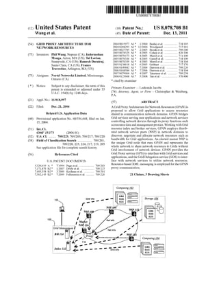 US008078708B1 
(12) Ulllted States Patent (10) Patent N0.: US 8,078,708 B1 
Wang et a]. (45) Date of Patent: Dec. 13, 2011 
(54) GRID PROXY ARCHITECTURE FOR 2004/0015977 A1* 1/2004 Benke et a1. ................ .. 718/105 
NETWORK RESOURCES 2004/0268293 A1* 12/2004 Woodgeard 717/101 
2005/0027785 Al* 2/2005 Bozak etal. 709/200 
. _ 2005/0074529 A1* 4/2005 Cohen et a1. 426/106 
(75) Inventor S1 Phllwang, NePean (CA), Indermf’han 2005/0076173 A1 * 4/2005 Merril et a1. 711/100 
M0I1ga,ACIOn, MA (Us); Tal Lavlan, 2005/0076336 A1 * 4/2005 Cutrell et a1. .. 718/100 
Sunnyvale, CA (US); Ramesh Durairaj, 2005/0076339 A1* 4/2005 Merril et a1. 718/104 
Santa Clara CA(US). Franco 2005/0138618 Al* 6/2005 Gebhart ....... .. 717/176 
- ’ - ’ 2006/0149842 A1 * 7/2006 Dawson et a1. 709/226 
Travostmo’Arhngton’ MAwS) 2006/0168584 Al* 7/2006 Dawson et a1. 718/104 
2007/0079004 A1* 4/2007 Tt t l. .. 709/238 
(73) Assignee: Nortel Networks Limited, Mississauga, Zoos/0123668 A1>I< 5/2008 Tgnegiuarfem? ““““““““ “ 370/400 
Ontario (CA) * ci- ted by exami- ner 
( ) Not1ce. Subject‘ to any disclaimer, the term of th1s Primary Examiner i Lashonda Jacobs 
patent is extended or adjusted under 35 _ _ _ 
U S C 1546)) by 1248 days (74) Attorney, Agent, or Fzrm * Christopher & We1sberg, 
' ' ' ' PA. 
21 A l.N .: 11/018 997 
( ) pp 0 ’ (57) ABSTRACT 
(22) Filed: Dec- 21, 2004 AGrid ProxyArchitecture for Network Resources (GPAN) is 
_ _ proposed to allow Grid applications to access resources 
Related U-s- APPhcatmn Data shared in communication network domains. GPAN bridges 
(60) Provisional application NO_ 60/536,668’ ?led on Jan Grid services serving user applications and network services 
15 2004 controlling network devices through its proxy functions such 
3 as resource data and management proxies. Working with Grid 
(51) Int_ CL resource index and broker services, GPAN employs distrib 
G06F 15/173 (200601) uted network service peers (NSP) in network domains to 
(52) us CL _______ __ 709/223. 709/203. 709/217. 709/220 discover, negotiate and allocate network resources such as 
(58) Field of Classi?cation s’earch ’ $709001 bandwidth for Grid applications. An elected master NSP is 
709020 219 203’ the unique Grid node that runs GPAN and represents the 
S 1- t~ ?l f ’1 t ’ 11h- { ~ ’ whole network to share network resources to Grids without 
ee app lea Ion e or Comp e e Seam 15 Dry Grid involvement of network devices. GPAN provides the 
(56) References Cited Grid Proxy service (GPS) to interface with Grid services and 
US. PATENT DOCUMENTS 
5,329,619 A * 7/1994 Page et a1. ................... .. 709/203 
7,171,470 B2 * 1/2007 Doyle et a1. . . . . . . . . . .. 709/225 
7,493,358 B2 * 2/2009 Keohane et a1. . . . . . . . . . .. 709/201 
7,562,143 B2 * 7/2009 Fellenstein et a1. ......... .. 709/226 
120 
Grid Mana men! 
BM 124 
7 _ _ _ 
' ' ' ' 
applications, and the Grid Delegation service (GDS) to inter 
face with network services to utiliZe network resources. 
Resource-based XML messaging is employed for the GPAN 
proxy communication. 
21 Claims, 3 Drawing Sheets 
Computmg Q 
GRS 
RMS 
RDS 
 