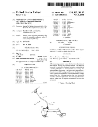 US008302240B2
(12) United States Patent (10) Patent N0.2 US 8,302,240 B2
Tucker et a]. (45) Date of Patent: Nov. 6, 2012
(54) SELECTIVELYADJUSTABLE STEERING 2 lg; glaiariana 9 er er
MECHANISM FOR USE ON A FLOOR 3,040,363 A @1962 Kr es et a1‘
CLEANING MACHINE 3,065,490 A 11/1962 Arones
_ 3,093,853 A 6/1963 Tamny
(75) Inventors: Steven W. Tucker, Centenmal, CO (US); 3,193,862 A 7/1965 Lyon
Daniel C. Venard, Centennial, CO (US) 3,206,787 A 9/1965 Daniels et a1.
3,233,274 A 2/1966 Kroll
' . - 3,284,830 A 11/1966 Kroll
(73) Assignee. Karcher North Amerlca, Inc., 3,436,788 A 4/l969 Tamny
Englewood, CO (Us) 3,461,479 A 8/1969 Tierney
3,504,858 A 4/1970 Liddiard
( * ) Notice: Subject to any disclaimer, the term ofthis RE26,950 E 9/1970 Hays
patent is extended or adjusted under 35 (Continued)
U.S.C. 154(b) by 630 days.
FOREIGN PATENT DOCUMENTS
(21) Appl. No.: 12/511,704 BR P10511488 H2008
(22) Filed: Jul. 29, 2009 (Commued)
(65) Prior Publication Data OTHER PUBLICATIONS
Us 201 1/0023248 A1 Feb‘ 3 201 1 International Search Report for International (PCT) Patent Applica
’ tion No. PCT/US10/42116, mailed Sep. 14, 2010.
Int. Cl- (Continued)
A47L 11/00 (2006.01)
US. Cl- . . . . . . . . . . . . . . . . . . . . . . . . . . . . . . . . . . . . . . . . .. Primary Examiner i Karls
(58) Field of Classi?cation Search ........ .. 15/49.1*52.2, (74) Attorney] Agent) or Firm i Sheridan R055 PC,
15/78, 79.1, 79.2
See application ?le for complete search history. (57) ABSTRACT
(56) References Cited A ?oor cleaning machine is provided that includes a chassis
U.S. PATENT DOCUMENTS
1,596,041 A 8/1926 Young
1,639,959 A 8/1927 Owen
1,888,339 A 11/1932 White
1,900,889 A 3/1933 Becker
1,995,084 A 3/1935 Wichle
1,999,696 A 4/1935 Kitto
2,192,397 A 3/1940 Carlson
2,263,762 A 11/1941 Dow et a1.
2,668,979 A 2/1954 MacFarland
2,709,070 A 5/1955 Bielstein
2,937,881 A * 5/1960 Norrie ......................... .. 280/775
that supports at least one cleaning element. The chassis is
supported by a plurality ofWheels, one Which is steerable via
a steering Wheel that is interconnected to a housing also
associated With the chassis. The chassis provided includes a
plurality ofmovable housing members, one ofWhich is asso
ciated With the steering Wheel. To access the internal compo
nents of the ?oor cleaning machine, the front housing is
rotated or moved aWay from the other housings Wherein the
steering Wheel does not require disconnection to alloW this
movement.
9 Claims, 4 Drawing Sheets
 
