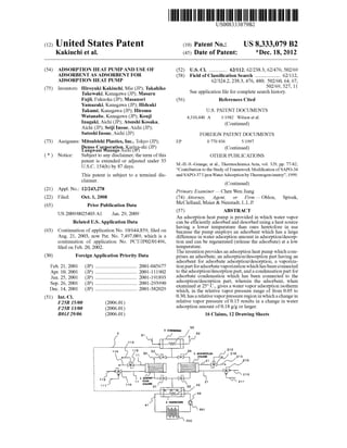 (12) United States Patent
Kakiuchi et al.
US008333079B2
US 8,333,079 B2
*Dec. 18, 2012
(10) Patent No.:
(45) Date of Patent:
(54) ADSORPTION HEAT PUMP AND USE OF
ADSORBENT ASADSORBENT FOR
ADSORPTION HEAT PUMP
(75) Inventors:
(73) Assignees:
Notice:(*)
(21)
(22)
(65)
Appl. No.:
Filed:
US 2009/OO25403 A1
Hiroyuki Kakiuchi, Mie (JP); Takahiko
Takewaki, Kanagawa (JP); Masaru
Fujii, Fukuoka (JP); Masanori
Yamazaki, Kanagawa (JP); Hideaki
Takumi, Kanagawa (JP); Hiromu
Watanabe, Kanagawa (JP): Kouji
Inagaki, Aichi (JP); Atsushi Kosaka,
Aichi (JP); Seiji Inoue, Aichi (JP);
Satoshi Inoue,Aichi (JP)
Mitsubishi Plastics, Inc., Tokyo (JP);
Denso Corporation, Kariya-shi (JP)
Subject to any disclaimer, the term ofthis
patent is extended or adjusted under 35
U.S.C. 154(b) by 87 days.
This patent is Subject to a terminal dis
claimer.
12/243,278
Oct. 1, 2008
Prior Publication Data
Jan. 29, 2009
Related U.S. Application Data
(63) Continuation ofapplication No. 10/644,859, filed on
Aug. 21, 2003, now Pat. No. 7,497,089, which is a
continuation of application No. PCT/JP02/01496,
filed on Feb. 20, 2002.
(30)
Feb. 21, 2001
Apr. 10, 2001
Jun. 25, 2001
Sep. 26, 2001
Dec. 14, 2001
(51) Int. Cl.
F25B 15/00
F25B I3/00
BOI 29/06
Foreign Application Priority Data
(JP) ................................. 2001-045677
(JP) ................................. 2001-111902
(JP) ................................. 2001-191893
(JP) ................................. 2001-293990
(JP) ................................. 2001-382O29
(2006.01)
(2006.01)
(2006.01)
5 costs
(52) U.S. Cl. .............. 62/112: 62/238.3; 62/476; 502/69
(58) Field ofClassification Search .................... 62/112,
62/324.2, 238.3, 476, 480: 502/60, 64, 67,
502/69,527, 11
Seeapplication file forcomplete search history.
(56) References Cited
U.S. PATENT DOCUMENTS
4,310,440 A 1/1982 Wilson et al.
(Continued)
FOREIGN PATENT DOCUMENTS
EP O 77O 836 5, 1997
(Continued)
OTHER PUBLICATIONS
M.-H...-S.-Grange, et al., Thermochimica Acta, vol. 329, pp. 77-82,
“Contribution to the Study ofFrameworkModification ofSAPO-34
and SAPO-37UponWaterAdsorptionbyThermogravimetry”, 1999.
(Continued)
Primary Examiner—Chen Wen Jiang
(74) Attorney, Agent, or Firm —Oblon,
McClelland, Maier& Neustadt, L.L.P.
(57) ABSTRACT
An adsorption heat pump is provided in which water vapor
can be efficiently adsorbed and desorbed using a heat source
having a lower temperature than ones heretofore in use
because the pump employs an adsorbent which has a large
difference in wateradsorption amount in adsorption/desorp
tion and can be regenerated (release the adsorbate) at a low
temperature.
Theinventionprovidesan adsorption heatpump which com
prises an adsorbate, an adsorption/desorption part having an
adsorbent for adsorbate adsorption/desorption, a vaporiza
tionpartforadsorbatevaporization whichhasbeen connected
to theadsorption/desorption part,anda condensation part for
adsorbate condensation which has been connected to the
adsorption/desorption part, wherein the adsorbent, when
examined at 25°C., gives a water vaporadsorption isotherm
which, in the relative vapor pressure range of from 0.05 to
0.30,hasarelativevaporpressureregion in whichachangein
relative vapor pressure of0.15 results in a change in water
adsorption amount of0.18 g/g or larger.
16 Claims, 12 Drawing Sheets
Spivak,
53
2 AdSRON
COUMN
4.
Lungwani (JP)AichiMuungo
 