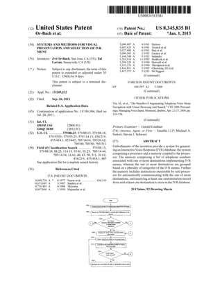 US008345835B1 
(12) Ulllted States Patent (10) Patent N0.: US 8,345,835 B1 
Or-Bach et a]. (45) Date of Patent: *Jan. 1, 2013 
(54) SYSTEMS AND METHODS FOR VISUAL 5,006,987 A 4/1991 Harless 
PRESENTATION AND SELECTION OF IVR 5,007,429 A 4/ 1991 Trench er a1~ 
MENU 5,027,400 A 6/1991 Bajl et al. 
5,086,385 A 2/1992 Launey et al. 
5,144,548 A 9/1992 S 1 dr 
(76) Inventors: Zvi Or-Bach, San Jose, CA (US); Tal 5,265,014 A 11/1993 11232110012 e1 31, 
Lavian, Sunnyvale, CA (US) 5,294,229 A 3/ 1994 Hartzell et a1. 
5,335,276 A 8/1994 Thompson et al. 
( * ) Notice: Subject to any disclaimer, the term of this 2 g/lheTwmIggri III et al' 
patent is extended or adjusted under 35 ’ ’ _ C agg 
U.S.C. 154(b) by 0 days. (Con?rmed) 
This patent is subject to a terminal dis- FOREIGN PATENT DOCUMENTS 
Clalmer' EP 1001597 A2 5/2000 
(21) Appl. N0.: 13/245,212 (Continued) 
(22) Filed: sep_ 26, 2011 OTHER PUBLICATIONS 
_ _ Yin, M., et al., “The Bene?ts of Augmenting Telephone Voice Menu 
Related U‘s‘ Apphcatlon Data Navigation With Visual Browsing and Search,” CHI 2006 Proceed 
(63) Continuation of application No. 13/186,984, ?led on ingsi Managingvoice Input, Montreal, Quebec/Apr 2247, 2006/PP 
Jul. 20, 2011. 319-328 
(51) Int- Cl- (Continued) 
Primary Examiner * Gerald Gauthier 
(52) U s QCl 379588 23;_ 3)79/88 13_ 379/88 18 (74) Attorney, Agent, or Firm *Venable LLP; Michael A. 
- - - . . . . . . . . . . . . . .. - , . , . , S h 
379/9301; 379/9323; 379/114.13; 434/219; on even C Wm 
455/414.1; 455/445; 705/14.66; 705/26.62; (57) ABSTRACT 
705/40; 705/50; 705/311 b d_ f h _ _ _d f 
(58) Field of Classi?cation Search ............. .. 379/8813, Em O lmems .0 ‘ e.1nVem1°n Pro“ e a System or genera" 
379/88 18 88 23 114 13 93 01 93 23_ 705/14 44 ing an Interact1veVo1ce Response (IVR) database, the system 
' 20571‘; 54 '14 ’66 '40 ’43 '50’ 311 2662? comprising a processor and a memory coupled to the proces 
' ’ ' 4’34/2’19’45’5/414 1 sor. The memory comprising a list of telephone numbers 
See a lication ?le for Com lete seagch histo ' ’ associated With one or more destinations implementing IVR 
pp p ry' menus, Wherein the one or more destinations are grouped 
(56) References Cited based on a plurality of categories of the IVR menus. Further 
U.S. PATENT DOCUMENTS 
4,048,728 A * 9/1977 Nason et a1. ................ .. 434/219 
4,653,045 A 3/1987 Stanley et al. 
4,736,405 A 4/1988 Akiyama 
4,897,866 A 1/1990 Majmudar et al. 
the memory includes instructions executable by said proces 
sor for automatically communicating With the one of more 
destinations, and receiving at least one customization record 
from said at least one destination to store in the IVR database. 
Is a visual 
menu '0! desllna?on available 
ln visual menu 
dalabase? 
Connect to the destlnallon based on inpLllS 
from the caller 
ls the visual 
menu correct’? 
1515 ‘(65 
Maintain lhe connection till caller or destination disaonnecls 
20 Claims, 92 Drawing Sheets 
 