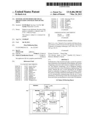c12) United States Patent 
Or-Bach et al. 
(54) SYSTEMS AND METHODS FOR VISUAL 
PRESENTATION AND SELECTION OF IVR 
MENU 
(76) Inventors: Zvi Or-Bach, San Jose, CA (US); Tal 
Lavian, Sunnyvale, CA (US) 
( *) Notice: Subject to any disclaimer, the term of this 
patent is extended or adjusted under 35 
U.S.C. 154(b) by 0 days. 
This patent is subject to a terminal dis­claimer. 
(21) Appl. No.: 13/185,027 
(22) Filed: Jul. 18, 2011 
(65) 
(51) 
(52) 
(58) 
(56) 
Prior Publication Data 
US 2013/0022181 Al Jan.24,2013 
Int. Cl. 
H04M 11100 (2006.01) 
U.S. Cl. .................................. 379/88.13; 379/88.18 
Field of Classification Search ............... 379/88.13, 
379/88.18 
See application file for complete search history. 
References Cited 
U.S. PATENT DOCUMENTS 
4,048,728 A 9/1977 Nason, III et al. 
4,653,045 A 3/1987 Stanley et a!. 
4,736,405 A 4/1988 Akiyama 
4,897,866 A 111990 Majmudar eta!. 
5,006,987 A 4/1991 Harless 
5,007,429 A 4/1991 Treatch eta!. 
5,027,400 A 6/1991 Baji eta!. 
5,086,385 A 2/1992 Launey eta!. 
5,144,548 A 9/1992 Salandro 
5,265,014 A 1111993 Haddock et a!. 
5,294,229 A 3/1994 Hartzell et a!. 
5,335,276 A 8/1994 Thompson et a!. 
Destination 
108a 
208a 
111111 1111111111111111111111111111111111111111111111111111111111111 
EP 
EP 
US0084063 88B2 
(10) Patent No.: US 8,406,388 B2 
(45) Date of Patent: *Mar. 26, 2013 
5,416,831 A 
5,417,575 A 
5,422,809 A 
5,465,213 A 
5,465,401 A 
5,475,399 A 
5,499,330 A 
5,519,809 A 
5/1995 Chewning, III eta!. 
5/1995 McTaggart 
6/1995 Griffin eta!. 
1111995 Ross 
1111995 Thompson 
12/1995 Borsuk 
3/1996 Lucas et a!. 
511996 Husseiny et a!. 
(Continued) 
FOREIGN PATENT DOCUMENTS 
1001597 
1120954 A2 
5/2000 
8/2001 
(Continued) 
OTHER PUBLICATIONS 
Shah, S.A.A., eta!., "Interactive Voice response with Pattern Recog­nition 
Based on Artificial Neural Network Approach," International 
Conference on Emerging Technologies, (ICET 2007), Nov. 12-13, 
2007, pp. 249-252. 
(Continued) 
Primary Examiner- Simon Sing 
(74) Attorney, Agent, or Firm- Venable LLP; Steven J. 
Schwarz; Michael A. Sartori 
(57) ABSTRACT 
Embodiments of the invention provide a system for generat­ing 
an Interactive Voice Response (IVR) database, the system 
comprising a processor and a memory coupled to the proces­sor. 
The memory comprising a list of telephone numbers 
associated with one or more destinations implementing IVR 
menus, wherein the one or more destinations are grouped 
based on a plurality of categories of the IVR menus. Further 
the memory includes instructions executable by said proces­sor 
for automatically communicating with the one of more 
destinations, and receiving at least one customization record 
from said at least one destination to store in the IVR database. 
14 Claims, 92 Drawing Sheets 
212a 
, ----" :,::'"" "' "' "'"'"'"' "" "'"'"" "' "' "'"'"" "' ""'f' ·--------- 
 