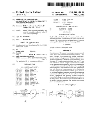 c12) United States Patent 
Lavian et al. 
(54) SYSTEMS AND METHODS FOR 
COMMUNICATING WITH AN INTERACTIVE 
VOICE RESPONSE SYSTEM 
(76) Inventors: Tal Lavian, Sunnyvale, CA (US); Zvi 
Or-Bach, San Jose, CA (US) 
( *) Notice: Subject to any disclaimer, the term of this 
patent is extended or adjusted under 35 
U.S.C. 154(b) by 90 days. 
(21) Appl. No.: 13/046,532 
(22) Filed: Mar. 11, 2011 
Related U.S. Application Data 
(63) Continuation-in-part of application No. 12/699,618, 
filed on Feb. 3, 2010. 
(51) Int. Cl. 
(52) 
(58) 
(56) 
H04M 11100 (2006.01) 
U.S. Cl. 
USPC ...................... 379/88.18; 379/93.17; 709/227 
Field of Classification Search 
USPC ................... 379/142.15,88.13,88.18, 93.11; 
709/227 
See application file for complete search history. 
References Cited 
U.S. PATENT DOCUMENTS 
4,653,045 A 
4,736,405 A 
4,897,866 A 
5,006,987 A 
5,007,429 A 
5,027,400 A 
5,086,385 A 
5,144,548 A 
5,265,014 A 
5,294,229 A 
5,335,276 A 
5,416,831 A 
5,417,575 A 
3/1987 Stanley et a!. 
4/1988 Akiyama 
111990 Majmudar eta!. 
4/1991 Harles 
4/1991 Treatch eta!. 
6/1991 Baji eta!. 
211992 Launey et a!. 
9/1992 Salandro 
1111993 Haddock et a!. 
3/1994 Hartzell et a!. 
8/1994 Thompson eta!. 
5/1995 Chewning, III et al. 
5/1995 McTaggart 
?' 
100 
110 
10Ba 
Second 
Communication 
Device 
111111 1111111111111111111111111111111111111111111111111111111111111 
EP 
EP 
US008548131Bl 
(10) Patent No.: US 8,548,131 B1 
(45) Date of Patent: Oct. 1, 2013 
5,422,809 A 
5,465,213 A 
5,465,401 A 
6/1995 Griffin eta!. 
1111995 Ross 
1111995 Thompson 
(Continued) 
FOREIGN PATENT DOCUMENTS 
1225754 A3 
1001597 A3 
7/2003 
9/2003 
(Continued) 
OTHER PUBLICATIONS 
Yin, M. and Zhai, S., "The Benefits of Augmenting Telephone Voice 
Menu Navigation with Visual Browsing and Search," CHI '06 Pro­ceedings 
of the SIGCHI conference on Human Factors in computing 
systems: pp. 319-328, ACM, Montreal, Canada (Apr. 2006). 
(Continued) 
Primary Examiner- Creighton Smith 
(57) ABSTRACT 
Embodiments of the present invention provide a communi­cation 
device. The communication device comprises a pro­cessor. 
Further, the communication device comprises a 
memory coupled to the processor. The memory comprises a 
database comprising at least one visual Interactive Voice 
Response (IVR) menu associated with at least one IVR sys­tem. 
Further, the memory comprises instructions executable 
by the processor for sending a first section of a data packet to 
a second communication device. The first section comprising 
first information is sent based on a visual IVR menu associ­ated 
with the second communication device. Further, the 
memory comprises instructions executable by the processor 
for receiving an acknowledgement message from the second 
communication device based on the first section of the data 
packet. Furthermore, the memory includes instructions 
executable by the processor for sending a second section of 
the data packet to the second communication device based on 
the acknowledgement message. The second section com­prises 
second information. 
20 Claims, 11 Drawing Sheets 
102a 
?' 
100 
110 
108b 
Second Communication 
Device 
Visuphone 
104b J 
 