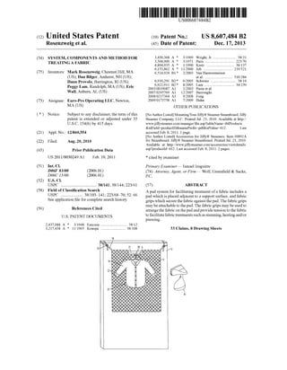 (12) United States Patent
Rosenzweig et al.
USOO86O7484B2
(10) Patent No.: US 8,607,484 B2
(45) Date of Patent: Dec. 17, 2013
(54) SYSTEM,COMPONENTSANDMETHOD FOR 3:56 A : R s Sight, Jr......................... S5- ww. alS .......
TREATING AEABRIC 4,894.935 A * 1/1990 Kretz .............................. 38,137
6,153,862 A * 1 1/2000 Job ............................... 219,521
(75) Inventors: Mark Rosenzweig, Chestnut Hill, MA 6,514,924 B1* 2/2003 Van Hauwermeiren
(US); Dan Bilger, Amherst, NH (US); et al. ....... ... 510,284
Dann Provolo, Barrington, RI (US); 6,910,291 B2 * 6/2005 Schwass ........................... 38/14
s s . . 6,922,911 B2 8/2005 Lam ................................ 34,239
Peggy Lam, Randolph, MA (US); Eric 2003, OO19087 A1 1/2003 Pasin et all
Wall, Auburn, AL (US) 2007/0295769 A1 12/2007 Burroughs
2008, 0217364 A1 9/2008 Fong
(73) Assignee: Euro-Pro Operating LLC, Newton, 2009/0173758 A1 T/2009 Hahn
MA (US) OTHER PUBLICATIONS
(*) Notice: Subject to any disclaimer, the term ofthis NoAuthorListed MountingYourJiffy(R)SteamerSteamboard.Jiffy
patent is extended or adjusted under 35 Steamer Company, LLC. Printed Jul. 23, 2010. Available at http://
U.S.C. 154(b) by 415 days. www.jiffysteamer.com/manager/file.asp?tableName=tblProducts
&idField-productID&namePrefix=pdf&idValue=412. Last
(21) Appl. No.: 12/860,554 accessed Feb. 8, 2011. 1 page.
No Author Listed Accessories for JiffyR. Steamers. Item #0892A
(22) Filed: Aug. 20, 2010 for Steamboard. Jiffy(R) Steamer Steamboard. Printed Jul. 23, 2010.
Available at http://www.jiffysteamer.com/accessories/viewdetails.
(65) Prior Publication Data asp?productId=412. Last accessed Feb. 8, 2011. 2 pages.
US 2011FOO3O249 A1 Feb. 10, 2011 * cited by examiner
(51) Int. Cl. Primary Examiner— Ismael Izaguirre
D6F 83/00 (2006.01) (74) Attorney, Agent, or Firm — Wolf, Greenfield & Sacks,
DO6C (5/OO (2006.01) P.C.
(52) U.S. Cl.
USPC .................................. 38/141; 38/144; 223/61 (57) ABSTRACT
(58) Field ofClassification Search A pad system for facilitating treatment ofa fabric includes a
USPC .. . . .. 38/103-141; 223/6870, 52-66 pad which is placed adjacent to a Support Surface, and fabric
Seeapplication file forcomplete search history. grips which securethefabricagainstthe pad.The fabricgrips
maybeattachableto thepad. The fabric grips may beusedto(56) References Cited
U.S. PATENT DOCUMENTS
2.437,084 A
3,217,434 A
* 3, 1948 Esecson ............................ 38/12
* 1 1/1965 Konopa .......................... 38.108
14
arrangethe fabric on thepadandprovidetension to thefabric
tofacilitatefabrictreatmentssuchassteaming,heatingand/or
pressing.
33 Claims, 8 Drawing Sheets
S.
19
XXXX
S S Q S2 4
8X XX
e 2
:::
8
&S.
22-K
&CC
ser:XXXXs
X.&KXXXXXXXXX{XXXXXXXX0s{XXXXXXXXX
S&S
S&SXMY
80
 