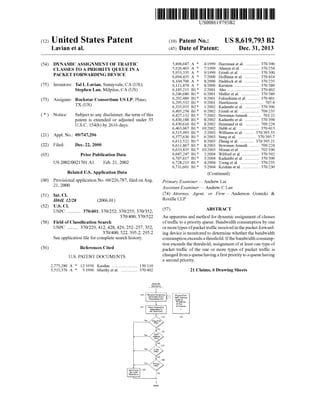 c12) United States Patent 
Lavian et al. 
(54) DYNAMIC ASSIGNMENT OF TRAFFIC 
CLASSES TO A PRIORITY QUEUE IN A 
PACKET FORWARDING DEVICE 
(75) Inventors: Tal I. Lavian, Sunnyvale, CA (US); 
Stephen Lau, Milpitas, CA (US) 
(73) Assignee: Rockstar Consortium US LP, Plano, 
TX (US) 
( *) Notice: Subject to any disclaimer, the term of this 
patent is extended or adjusted under 35 
U.S.C. 154(b) by 2616 days. 
(21) Appl. No.: 09/747,296 
(22) Filed: Dec. 22, 2000 
(65) 
(60) 
(51) 
Prior Publication Data 
US 2002/0021701 Al Feb. 21, 2002 
Related U.S. Application Data 
Provisional application No. 60/226,787, filed on Aug. 
21,2000. 
Int. Cl. 
H04L 12128 (2006.01) 
(52) U.S. Cl. 
USPC ........... 370/401; 370/252; 370/255; 370/352; 
370/400; 370/522 
(58) Field of Classification Search 
USPC ......... 370/229, 412, 428, 429, 252-257, 352, 
370/400, 522, 395.2, 295.2 
See application file for complete search history. 
(56) References Cited 
U.S. PATENT DOCUMENTS 
2,775,280 A * 12/1956 Kasdan 150/110 
5,515,376 A * 5/1996 Murthy eta!. ................ 370/402 
111111 1111111111111111111111111111111111111111111111111111111111111 
DONE 
US008619793B2 
(10) Patent No.: US 8,619, 793 B2 
(45) Date of Patent: Dec. 31, 2013 
5,898,687 A * 
5,926,463 A * 
5,953,335 A * 
6,094,435 A * 
6,104,700 A * 
6,111,874 A * 
6,185,215 B1 * 
6,246,680 B1 * 
6,292,489 B1 * 
6,295,532 B1 * 
6,335,935 B2 * 
6,405,258 B1 * 
6,427,132 B1 * 
6,430,188 B1 * 
6,430,616 B1 * 
6,463,067 B1 * 
6,515,993 B1 * 
6,577,636 B1 * 
6,611,522 B1 * 
6,611,867 B1 * 
6,633,835 B1 * 
6,687,247 B1 * 
6,707,817 B1 * 
6,728,213 B1 * 
6,731,601 B1 * 
4/1999 Harriman eta!. ............. 370/390 
7/1999 Ahearn eta!. ................ 370/254 
9/1999 Erimli et al ................... 370/390 
7/2000 Hoffman eta!. .............. 370/414 
8/2000 Haddock et al ............... 370/235 
8/2000 Kerstein ........................ 370/389 
2/2001 Aho .............................. 370/402 
6/2001 Muller eta!. ................. 370/389 
9/2001 Fukushima eta!. .......... 370/401 
9/2001 Hawkinson ....................... 707/4 
1/2002 Kadambi et al ............... 370/396 
6/2002 Erimli et al ................... 709/235 
7/2002 Bowman-Amuah ............ 703/22 
8/2002 Kadambi et al ............... 370/398 
8/2002 Brinnand eta!. ............. 709/224 
10/2002 Hebb et al ..................... 370/413 
2/2003 Williams eta!. ......... 370/395.53 
6/2003 Sang eta!. ................. 370/395.7 
8/2003 Zheng et al .............. 370/395.21 
8/2003 Bowman-Amuah .......... 709/224 
10/2003 Moran eta!. .................. 702/190 
2/2004 Wilford et al ................. 370/392 
3/2004 Kadambi et al ............... 370/390 
4/2004 Tzeng et al ................... 370/235 
5/2004 Krishna eta!. ................ 370/230 
(Continued) 
Primary Examiner- Andrew Lai 
Assistant Examiner- Andrew C Lee 
(74) Attorney, Agent, or Firm- Anderson Gorecki & 
Rouille LLP 
(57) ABSTRACT 
An apparatus and method for dynamic assignment of classes 
of traffic to a priority queue. Bandwidth consumption by one 
or more types of packet traffic received in the packet forward­ing 
device is monitored to determine whether the bandwidth 
consumption exceeds a threshold. If the bandwidth consump­tion 
exceeds the threshold, assignment of at least one type of 
packet traffic of the one or more types of packet traffic is 
changed from a queue having a first priority to a queue having 
a second priority. 
21 Claims, 6 Drawing Sheets 
 