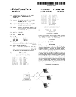 US009083728B1
(12) United States Patent (10) Patent No.: US 9,083,728 B1
Lavian et al. (45) Date of Patent: Jul. 14, 2015
(54) SYSTEMSAND METHODSTOSUPPORT g: E: 3. R et- 14 endrey et al.
SEEND EXCHANGING INA 6,618,593 B1 9,2003 Drutman et al.
6,665,389 B1 12/2003 Haste, III
6,735,568 B1 5,2004 Buckwalter et al.
(75) Inventors: Tal Lavian, Sunnyvale, CA (US); Zvi 6,925.381 B2 8/2005 Adamczyk
7,069,308 B2 6/2006 Abrams
Or-Bach, San Jose, CA (US) 7,080,019 B1 7/2006 Hurzeler
7,082,364 B2 7,2006 Ad k
(73) Assignees: Tal Lavian, Sunnyvale, CA (US); Zvi amczy.
Or-Bach, San Jose, CA (US) (Continued)
(*) Notice: Subject to any disclaimer, the term ofthis FOREIGN PATENT DOCUMENTS
patent is extended or adjusted under 35 CN 102.202053 A 9,2011
U.S.C. 154(b) by 588 days. EP 2472898 A1 T 2012
(21) Appl. No.: 13/412,619 (Continued)
OTHER PUBLICATIONS
(22) Filed: Mar. 6, 2012
Corporate Executive Board, “Leveraging Social Media Networking
(51) Int. Cl. Sites in Marketing Communications.” Marketing Leadership Coun
G06F 15/16 (2006.01) cil, Jan. 2008, Issue Brief, Catalog No. CEB17OOBK9.
H04L 29/08 (2006.01) (Continued)
H04L 29/06 (2006.01)
(52) U.S. Cl. Primary Examiner – David XYi
CPC ................ H04L 67/14 (2013.01); H04L 67/38
(2013.01) (57) ABSTRACT
(58) Field ofClassification Search Embodiments ofthe invention provide forprovidingsupport
CPC ....... H04L 67/306; H04L 67/14: H04L 67/38; forsharingandexchangingina network.Thesystem includes
GO6F 15/16 a memory coupled to a processor. The memory includes a
USPC . . . . . .. . .. .. . . . . . . 709/206, 2O7 database comprising information corresponding to first users
See application file for complete search history. and the second users. Each ofthe first users and the second
(56) Ref Cited usersarefacilitatedforsharingorexchangingactivity,serviceeerees e
U.S. PATENT DOCUMENTS
5,086,394 A 2/1992 Shapira
5,164,897 A 11/1992 Clarket al.
5,963,951 A 10, 1999 Collins
6,026,079 A 2/2000 Perlman
6,061,681 A 5, 2000 Collins
6,343,317 B1 1/2002 Glorikian
6,539,232 B2 3/2003 Hendreyet al.
6,542,748 B2 4/2003 Hendreyet al.
100
or product, based on one or more conditions corresponding
thereto. Further, the memory includes one or more instruc
tions executable by the processor to match each of the first
users to at least one of the second users. Furthermore, the
instructions mayinformeachofthefirstusersaboutthematch
with the at least one ofthe second users when all the condi
tions are met by the at least one second user based on the
information corresponding to each ofthe second users.
12 Claims, 10 Drawing Sheets
 