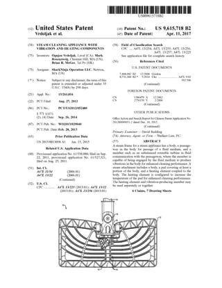 (12) United States Patent
Vrdoljak et al.
US009615718B2
US 9,615,718 B2
Apr. 11,2017
(10) Patent No.:
(45) Date of Patent:
(54)
(75)
(73)
(*)
(21)
(22)
(86)
(87)
(65)
(60)
(51)
(52)
STEAM CLEANING APPLIANCE WITH
VIBRATION AND HEATING COMPONENTS
Inventors: Ognjen Vrdoljak, Laval (CA); Mark
Rosenzweig, Chestnut Hill, MA (US);
Brian R. McGee, Tai Po (HK)
Assignee: SharkNinja Operation LLC, Newton,
MA (US)
Notice: Subject to any disclaimer, the term ofthis
patent is extended or adjusted under 35
U.S.C. 154(b) by 298 days.
Appl. No.: 13/261,816
PCT Fed: Aug. 27, 2012
PCT No.: PCT/US2O12/052480
S 371 (c)(1),
(2), (4) Date: Sep. 26, 2014
PCT Pub. No.: WO2O13AO2904O
PCT Pub. Date: Feb. 28, 2013
Prior Publication Data
US 2015/OO13098 A1 Jan. 15, 2015
Related U.S. Application Data
Provisional application No. 61/538,080, filed on Sep.
22, 2011, provisional application No. 61/527.321,
filed on Aug. 25, 2011.
Int. C.
A47L II/34 (2006.01)
A47L I3/22 (2006.01)
(Continued)
U.S. C.
CPC ............. A47L I3/225 (2013.01); A47L I3/12
(2013.01); A47L I3/256 (2013.01)
(58) Field of Classification Search
CPC ... A47L 13/254; A47L 13/255; A47L 13/256;
A47L 13/257; A47L 13/225
See application file for complete search history.
(56) References Cited
U.S. PATENT DOCUMENTS
7.468,082 B2
8,731,384 B2*
12/2008 Gordon
5/2014 Cho .......................... A47L 902
392,396
(Continued)
FOREIGN PATENT DOCUMENTS
CN
CN
1386470 A 12/2002
275615O Y 2,2006
(Continued)
OTHER PUBLICATIONS
OfficeAction and Search ReportforChinese Patent Application No.
201280049051.2 dated Dec. 10, 2015.
(Continued)
Primary Examiner — David Redding
(74) Attorney, Agent, or Firm — Ntellect Law, P.C.
(57) ABSTRACT
A steam frame for a steam appliance has a body, a passage
way in the body for passage of a fluid medium, and a
member such as an unbalanced rotatable turbine in fluid
communication with the passageway, where the member is
capable of being engaged by the fluid medium to produce
vibrations in thebody forenhanced cleaning performance.A
steam attachment includes a body, a pad covering at least a
portion of the body, and a heating element coupled to the
body. The heating element is configured to increase the
temperature ofthe pad for enhanced cleaning performance.
The heating element and vibration-producing member may
be used separately or together.
6 Claims, 7 Drawing Sheets
Uillif)
16
ZNZNZNN
N16
 