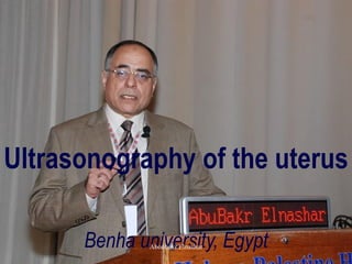 Ultrasonography of the uterus 
Benha university, Egypt 
Aboubakr Elnashar 
 