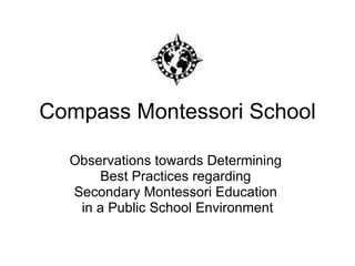 Compass Montessori School Observations towards Determining  Best Practices regarding  Secondary Montessori Education  in a Public School Environment 