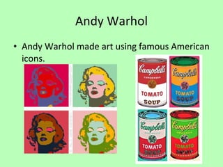 Andy Warhol Andy Warhol made art using famous American icons. 