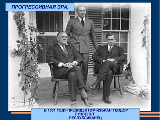 В 1901 ГОДУ ПРЕЗИДЕНТОМ ИЗБРАН ТЕОДОР РУЗВЕЛЬТ, РЕСПУБЛИКАНЕЦ ПРОГРЕССИВНАЯ ЭРА . 
