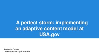 A perfect storm: implementing
an adaptive content model at
USA.gov
Joanne McGovern
Lead Editor, USA.gov Platform
 