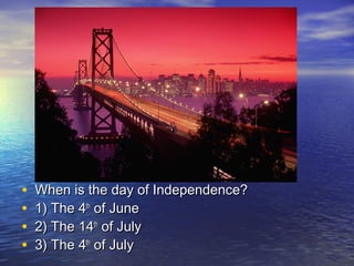 • When is the day of Independence?When is the day of Independence?
• 1) The 41) The 4thth
of Juneof June
• 2) The 142) The 14thth
of Julyof July
• 3) The 43) The 4thth
of Julyof July
 