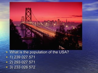 • What is the population of the USA?What is the population of the USA?
• 1) 239 027 5711) 239 027 571
• 2) 293 027 5712) 293 027 571
• 3) 233 026 5723) 233 026 572
 