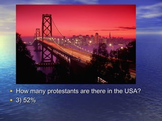 • How many protestants are there in the USA?How many protestants are there in the USA?
• 3) 52%3) 52%
 