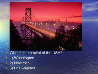 • What is the capital of the USA?What is the capital of the USA?
• 1) Washington1) Washington
• 2) New York2) New York
• 3) Los Angeles3) Los Angeles
 
