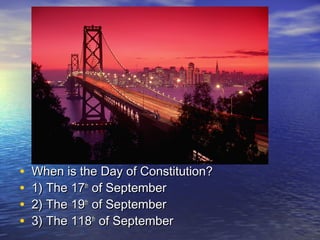 • When is the Day of Constitution?When is the Day of Constitution?
• 1) The 171) The 17thth
of Septemberof September
• 2) The 192) The 19thth
of Septemberof September
• 3) The 1183) The 118thth
of Septemberof September
 