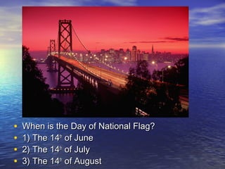 • When is the Day of National Flag?When is the Day of National Flag?
• 1) The 141) The 14thth
of Juneof June
• 2) The 142) The 14thth
of Julyof July
• 3) The 143) The 14thth
of Augustof August
 