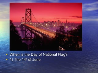 • When is the Day of National Flag?When is the Day of National Flag?
• 1) The 141) The 14thth
of Juneof June
 