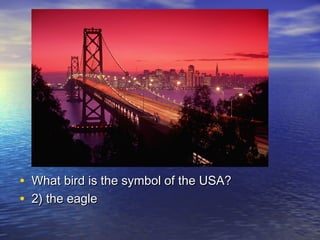 • What bird is the symbol of the USA?What bird is the symbol of the USA?
• 2) the eagle2) the eagle
 